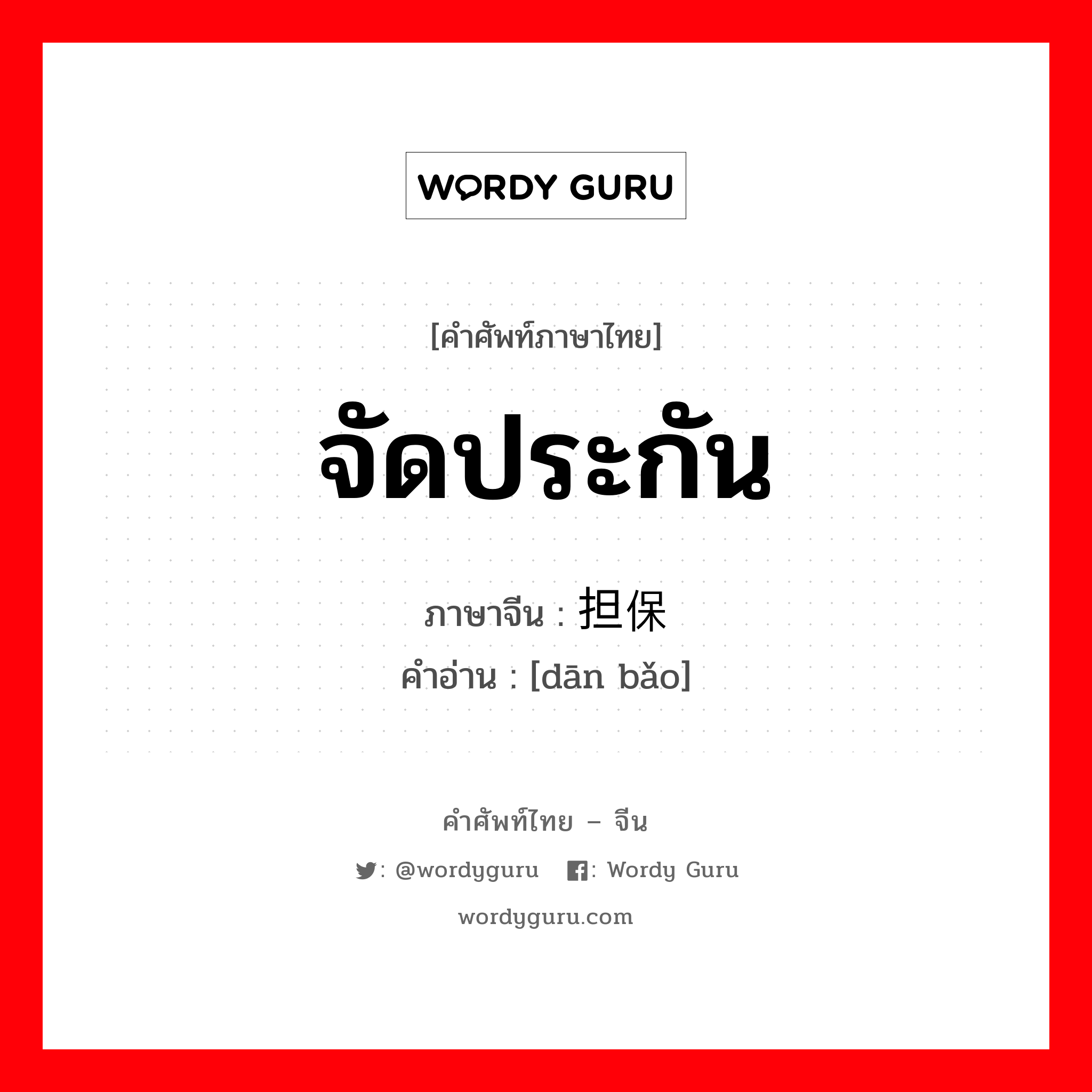 จัดประกัน ภาษาจีนคืออะไร, คำศัพท์ภาษาไทย - จีน จัดประกัน ภาษาจีน 担保 คำอ่าน [dān bǎo]