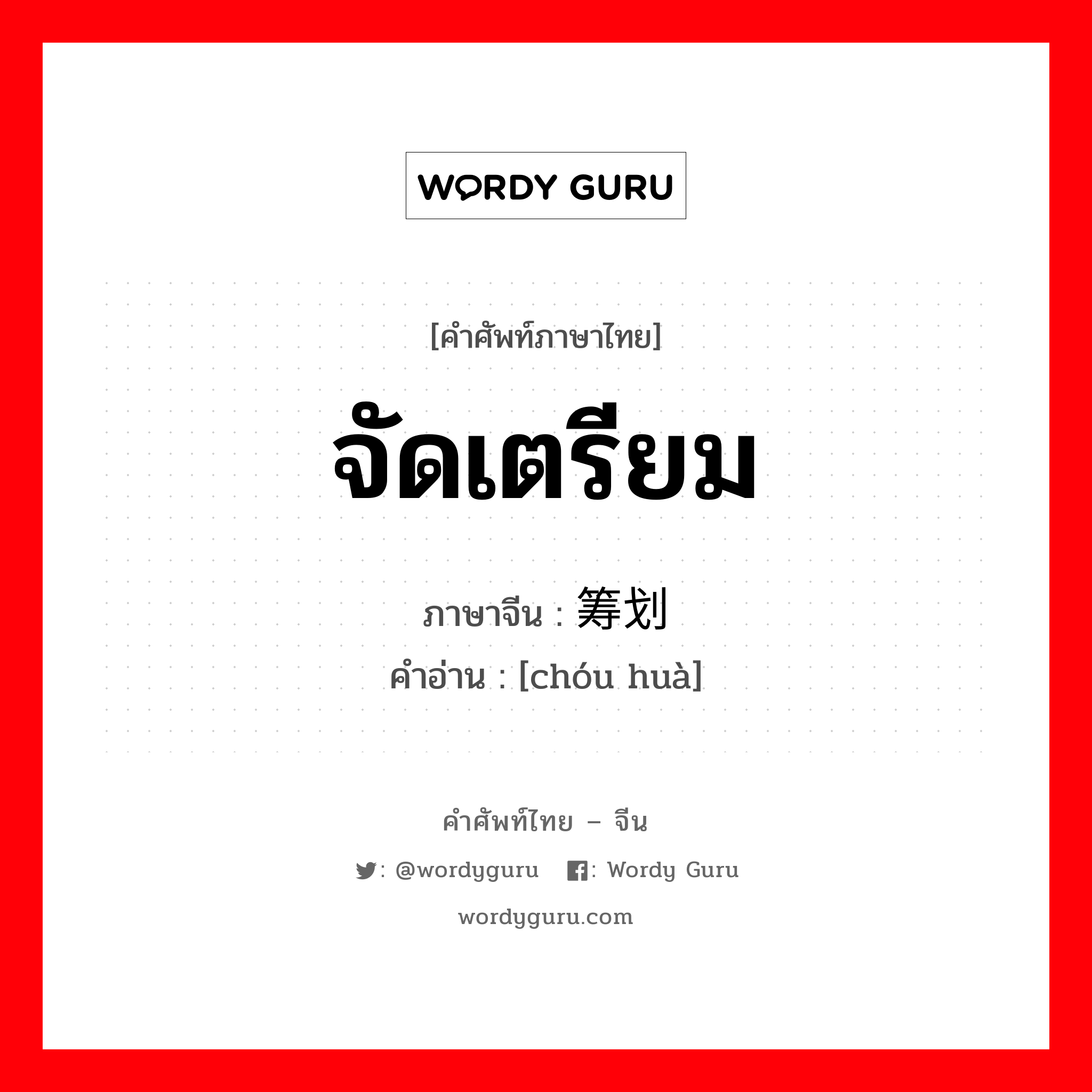 จัดเตรียม ภาษาจีนคืออะไร, คำศัพท์ภาษาไทย - จีน จัดเตรียม ภาษาจีน 筹划 คำอ่าน [chóu huà]