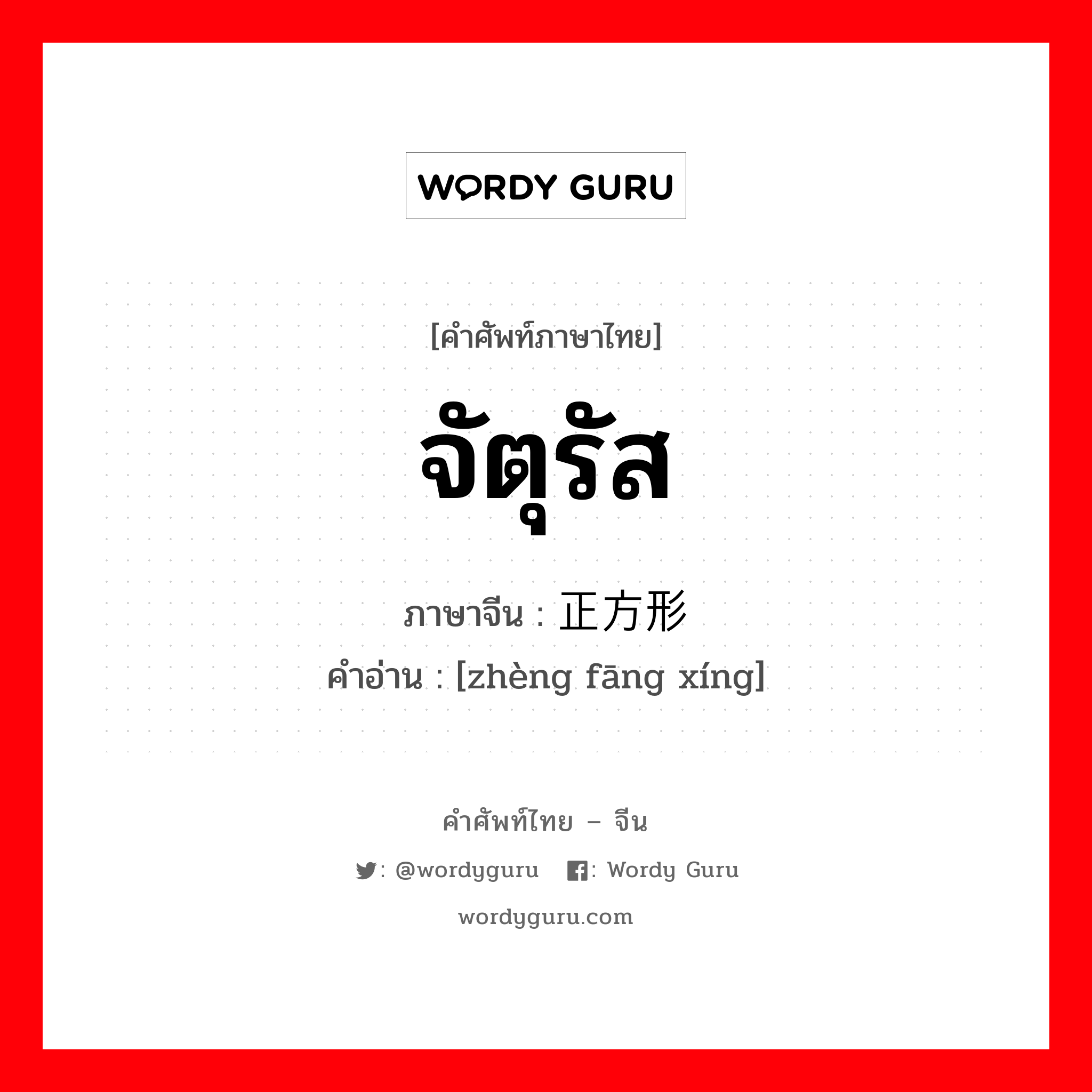 จัตุรัส ภาษาจีนคืออะไร, คำศัพท์ภาษาไทย - จีน จัตุรัส ภาษาจีน 正方形 คำอ่าน [zhèng fāng xíng]