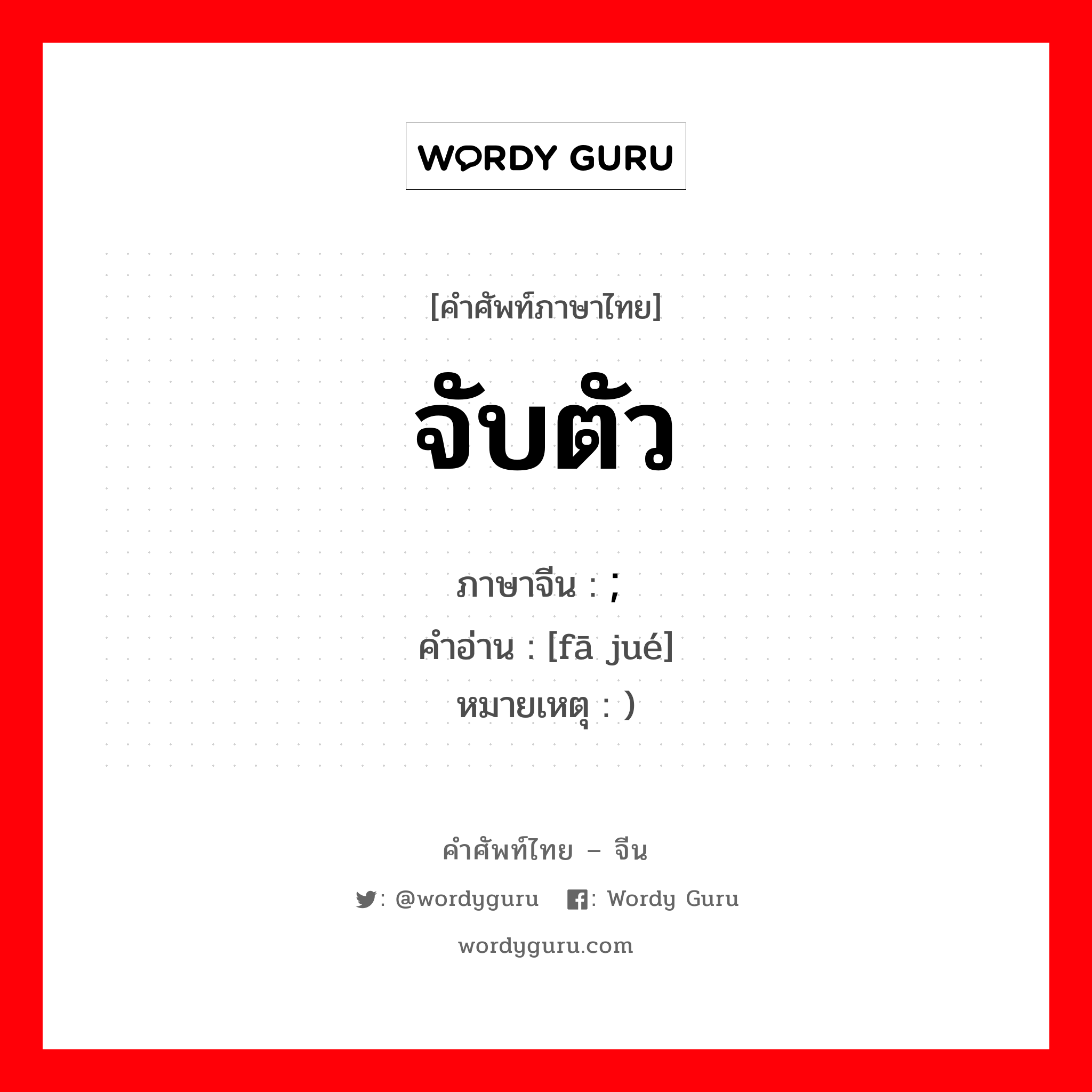 จับตัว ภาษาจีนคืออะไร, คำศัพท์ภาษาไทย - จีน จับตัว ภาษาจีน ; 发觉 คำอ่าน [fā jué] หมายเหตุ )