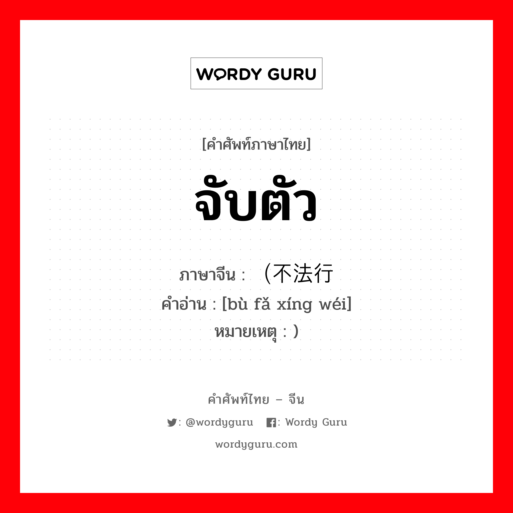 จับตัว ภาษาจีนคืออะไร, คำศัพท์ภาษาไทย - จีน จับตัว ภาษาจีน （不法行为 คำอ่าน [bù fǎ xíng wéi] หมายเหตุ )