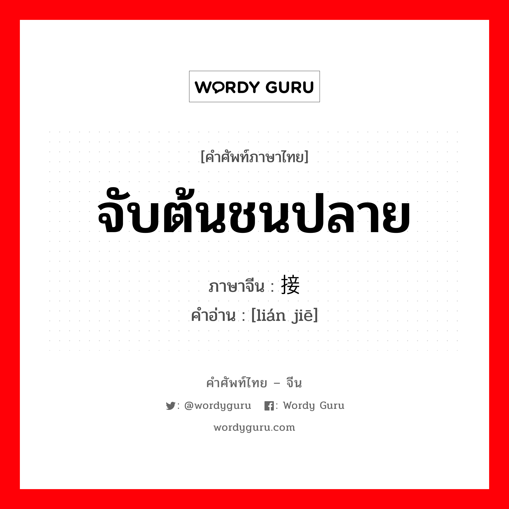 จับต้นชนปลาย ภาษาจีนคืออะไร, คำศัพท์ภาษาไทย - จีน จับต้นชนปลาย ภาษาจีน 连接 คำอ่าน [lián jiē]