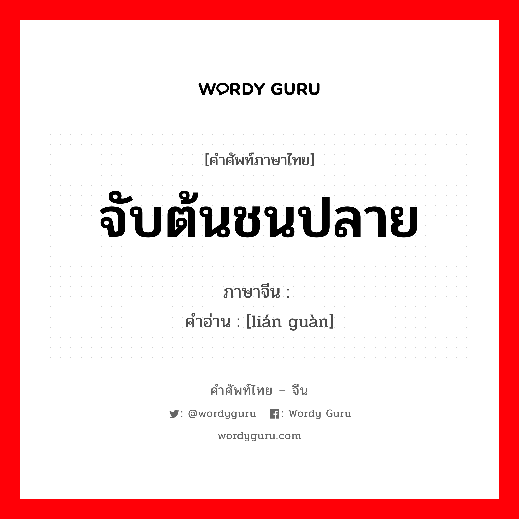 จับต้นชนปลาย ภาษาจีนคืออะไร, คำศัพท์ภาษาไทย - จีน จับต้นชนปลาย ภาษาจีน 连贯 คำอ่าน [lián guàn]