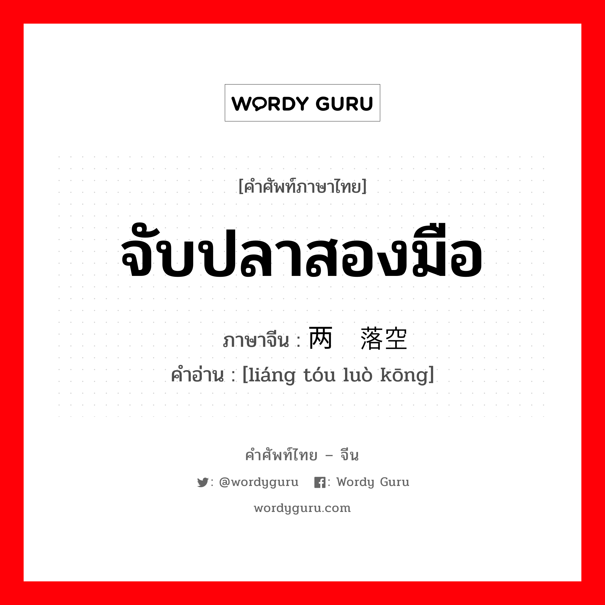 จับปลาสองมือ ภาษาจีนคืออะไร, คำศัพท์ภาษาไทย - จีน จับปลาสองมือ ภาษาจีน 两头落空 คำอ่าน [liáng tóu luò kōng]