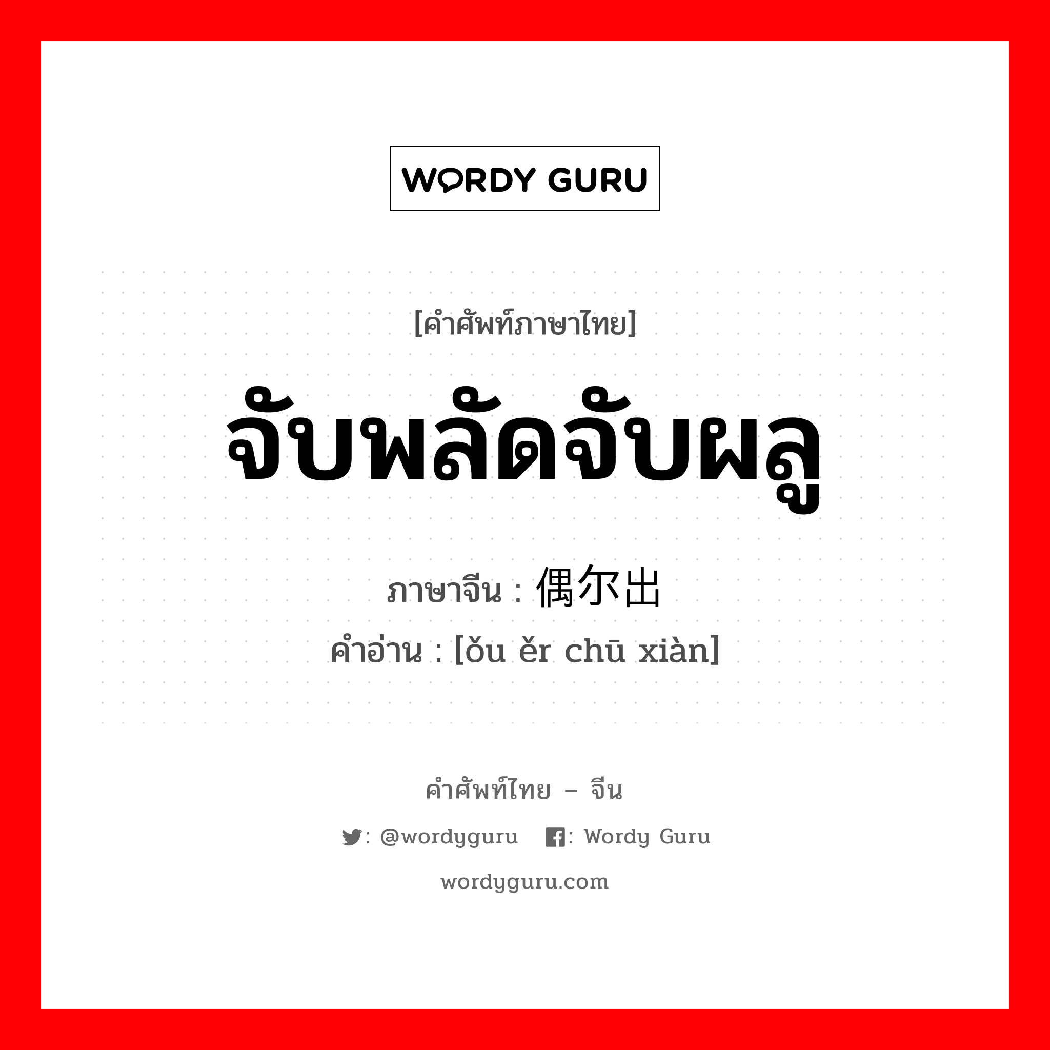 จับพลัดจับผลู ภาษาจีนคืออะไร, คำศัพท์ภาษาไทย - จีน จับพลัดจับผลู ภาษาจีน 偶尔出现 คำอ่าน [ǒu ěr chū xiàn]