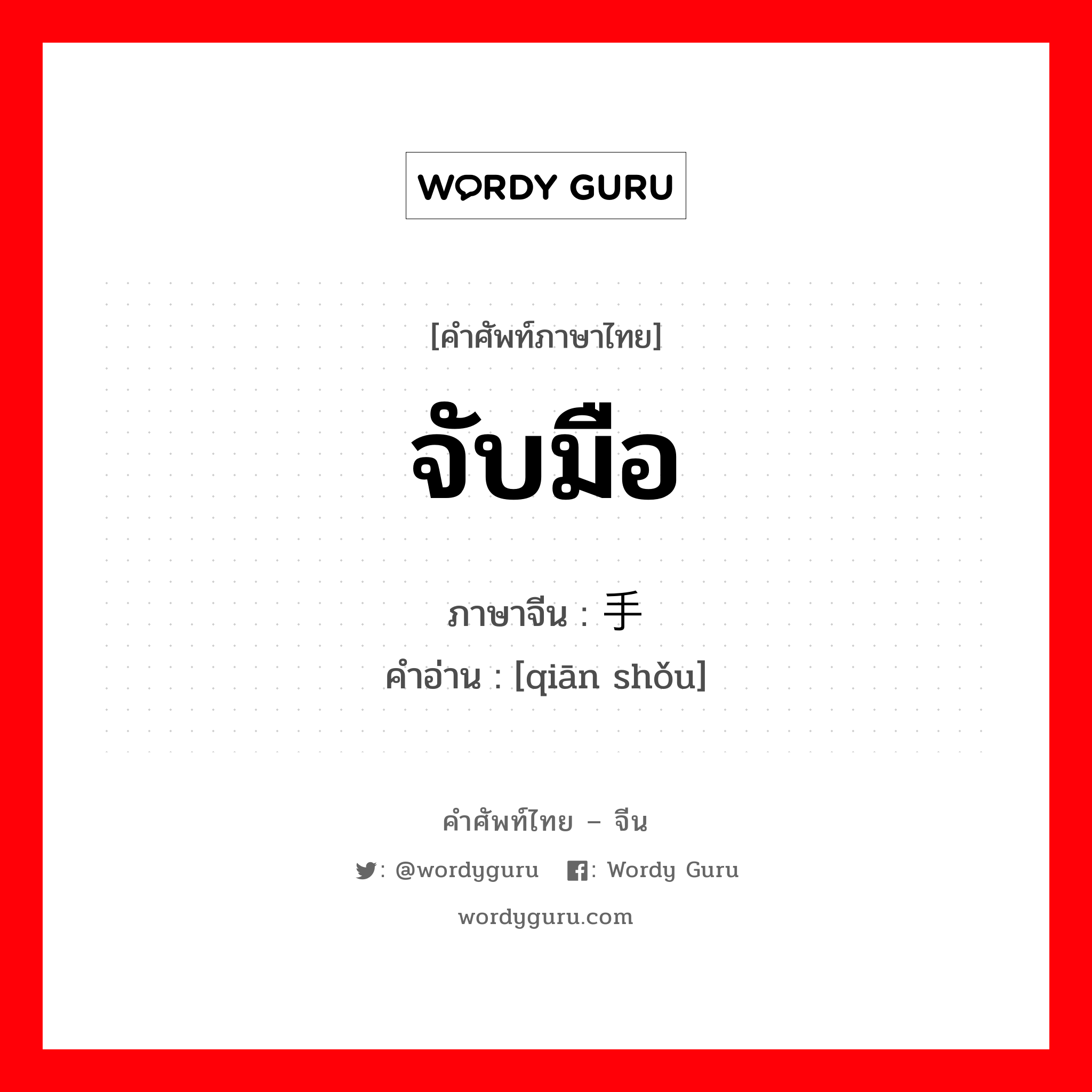 จับมือ ภาษาจีนคืออะไร, คำศัพท์ภาษาไทย - จีน จับมือ ภาษาจีน 牵手 คำอ่าน [qiān shǒu]