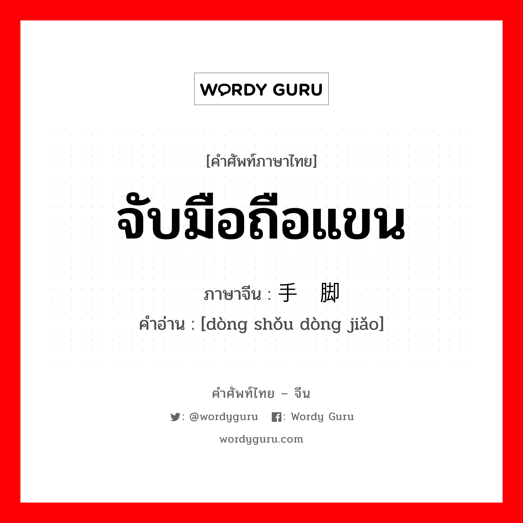 จับมือถือแขน ภาษาจีนคืออะไร, คำศัพท์ภาษาไทย - จีน จับมือถือแขน ภาษาจีน 动手动脚 คำอ่าน [dòng shǒu dòng jiǎo]