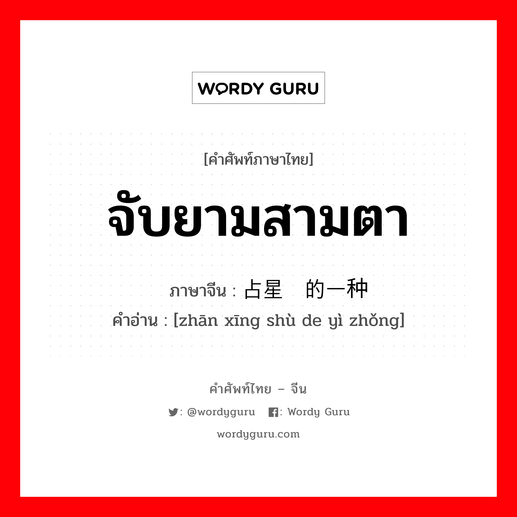 จับยามสามตา ภาษาจีนคืออะไร, คำศัพท์ภาษาไทย - จีน จับยามสามตา ภาษาจีน 占星术的一种 คำอ่าน [zhān xīng shù de yì zhǒng]