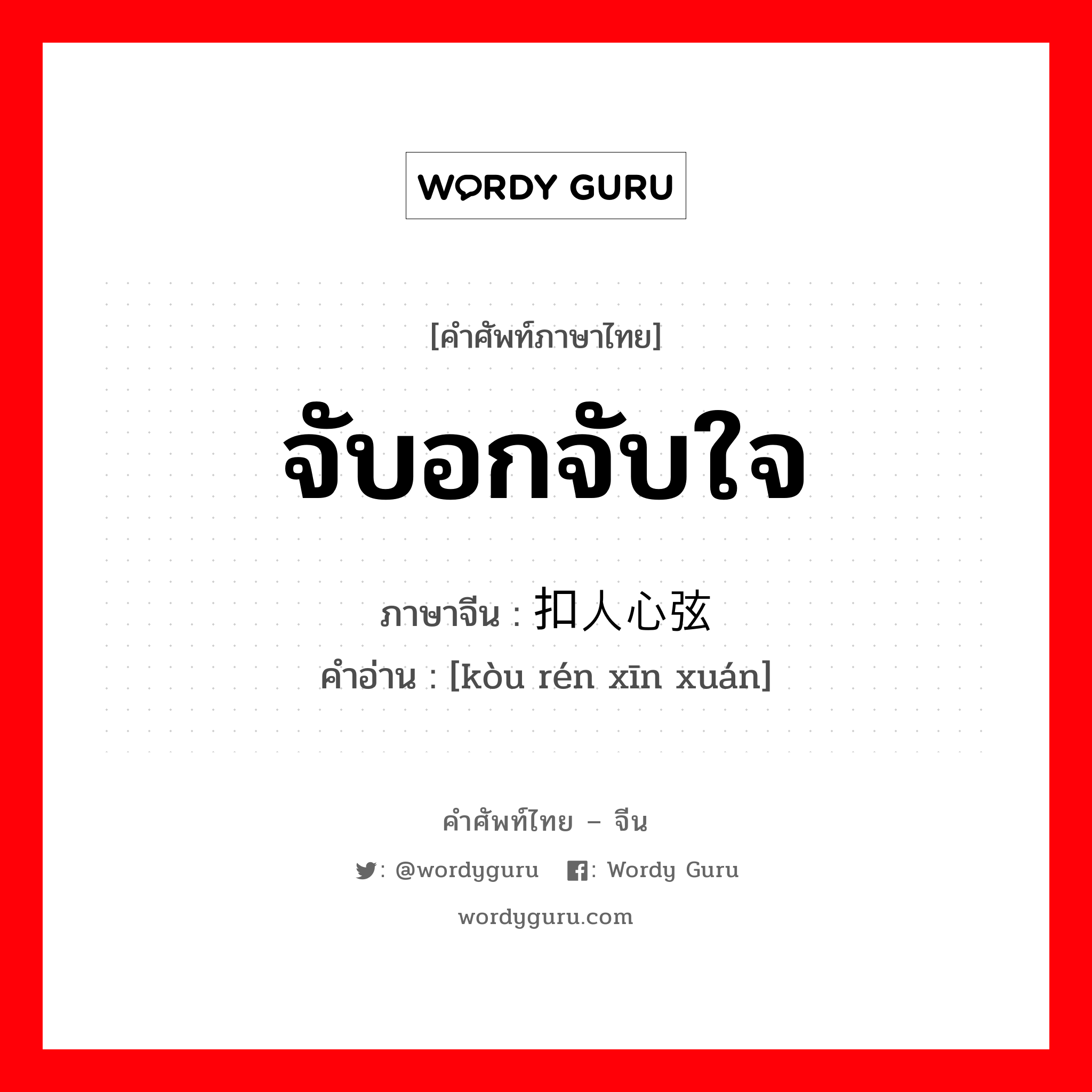 จับอกจับใจ ภาษาจีนคืออะไร, คำศัพท์ภาษาไทย - จีน จับอกจับใจ ภาษาจีน 扣人心弦 คำอ่าน [kòu rén xīn xuán]