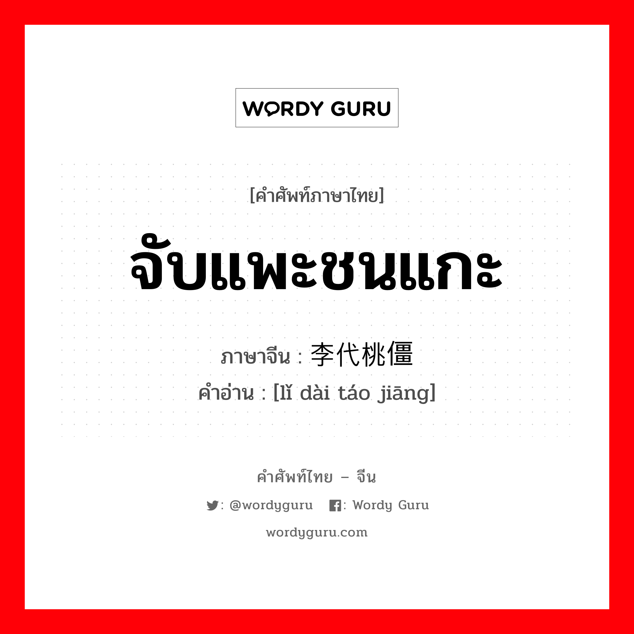 จับแพะชนแกะ ภาษาจีนคืออะไร, คำศัพท์ภาษาไทย - จีน จับแพะชนแกะ ภาษาจีน 李代桃僵 คำอ่าน [lǐ dài táo jiāng]