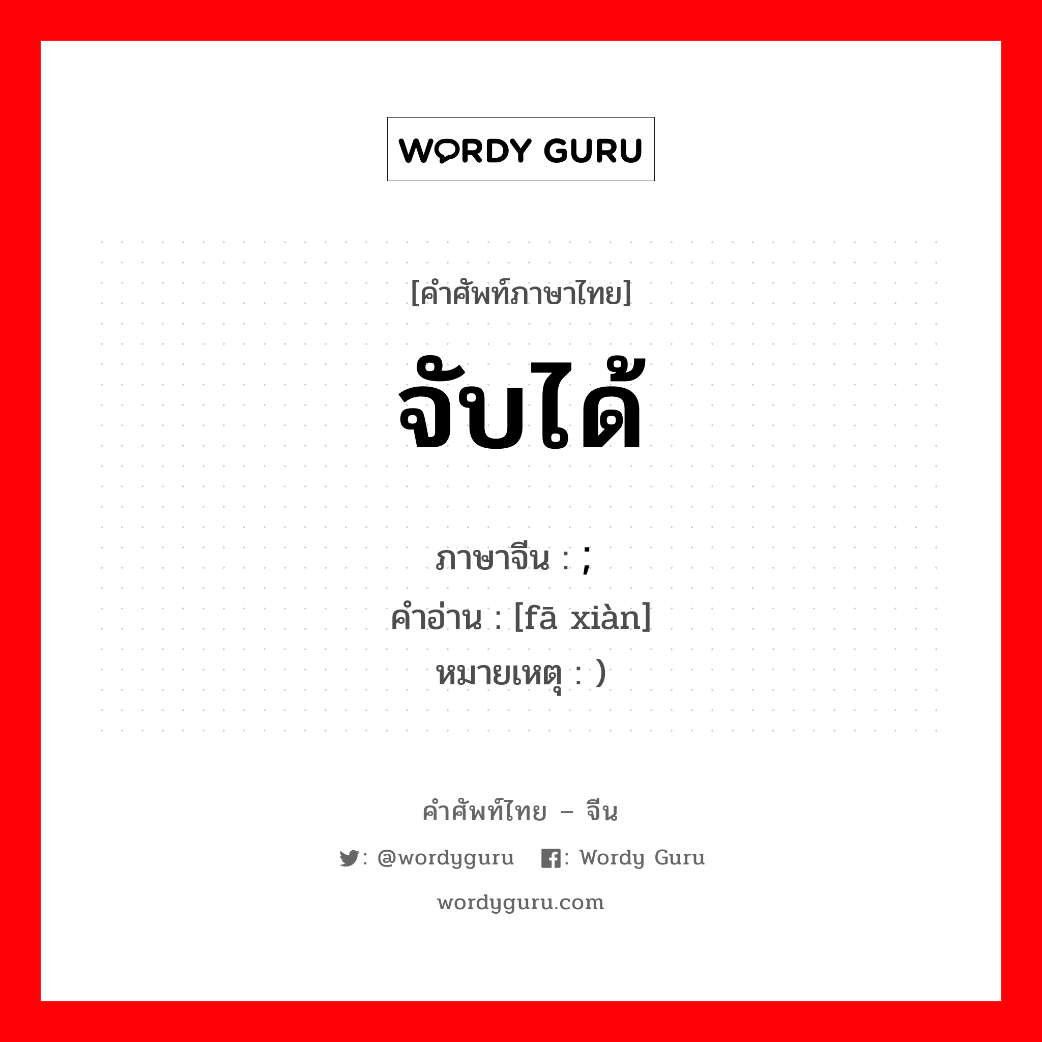 จับได้ ภาษาจีนคืออะไร, คำศัพท์ภาษาไทย - จีน จับได้ ภาษาจีน ; 发现 คำอ่าน [fā xiàn] หมายเหตุ )