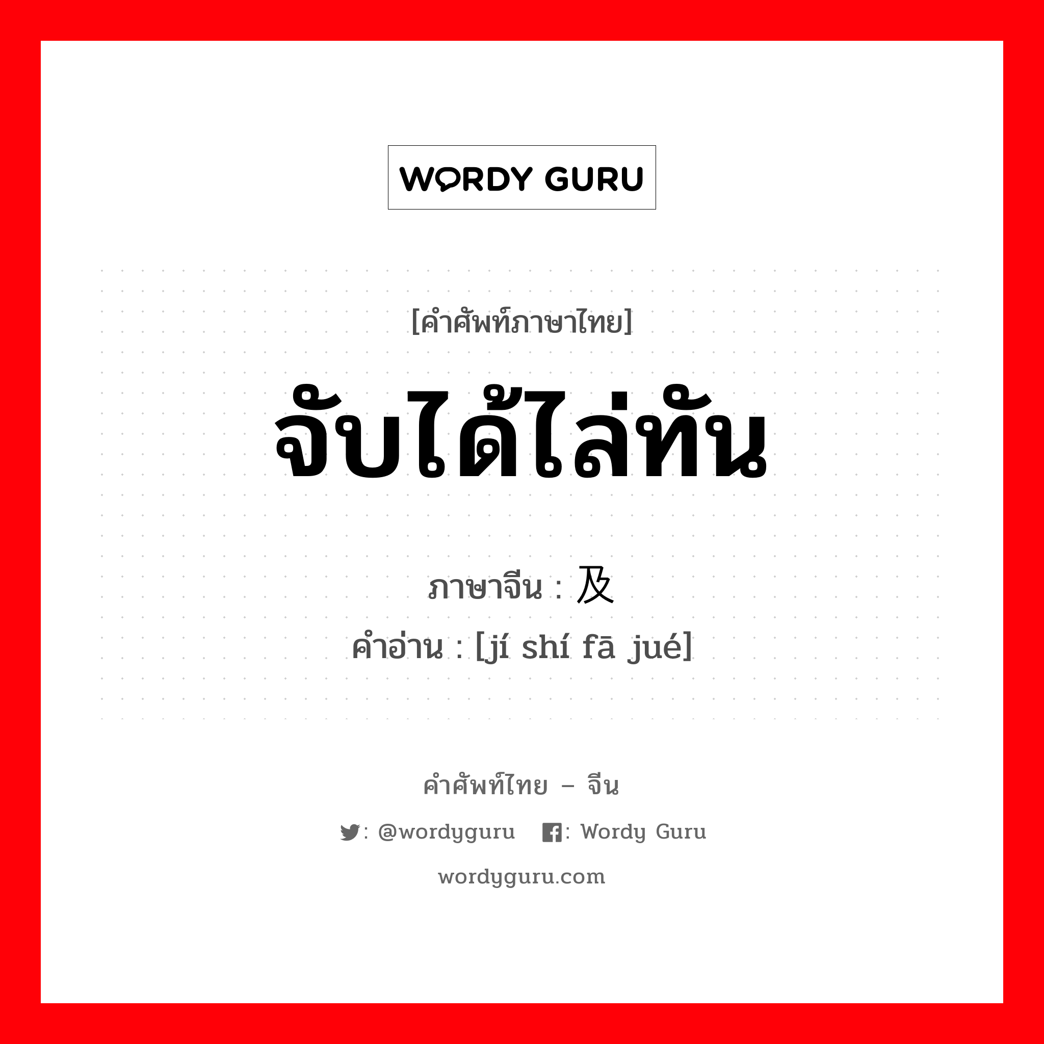 จับได้ไล่ทัน ภาษาจีนคืออะไร, คำศัพท์ภาษาไทย - จีน จับได้ไล่ทัน ภาษาจีน 及时发觉 คำอ่าน [jí shí fā jué]