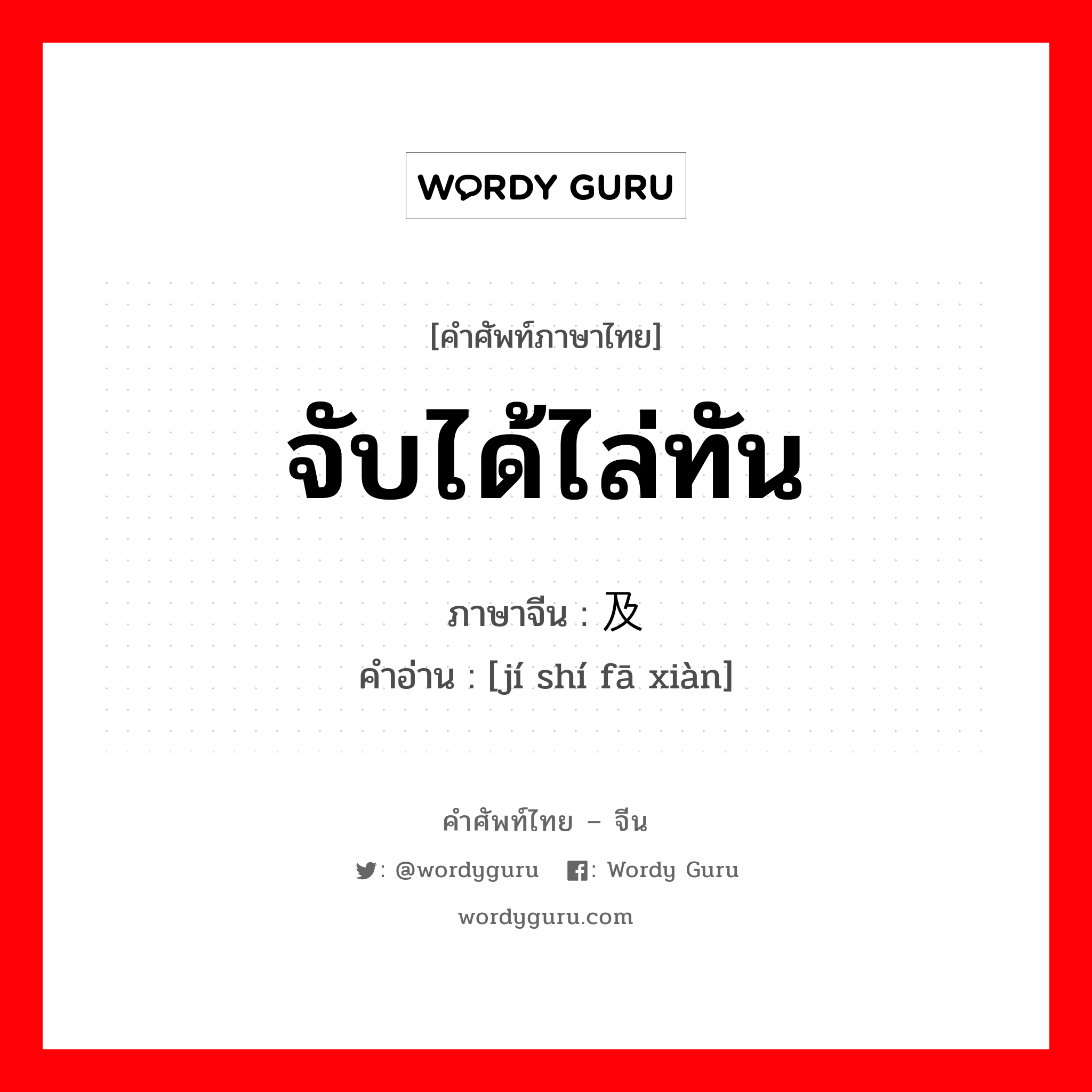 จับได้ไล่ทัน ภาษาจีนคืออะไร, คำศัพท์ภาษาไทย - จีน จับได้ไล่ทัน ภาษาจีน 及时发现 คำอ่าน [jí shí fā xiàn]