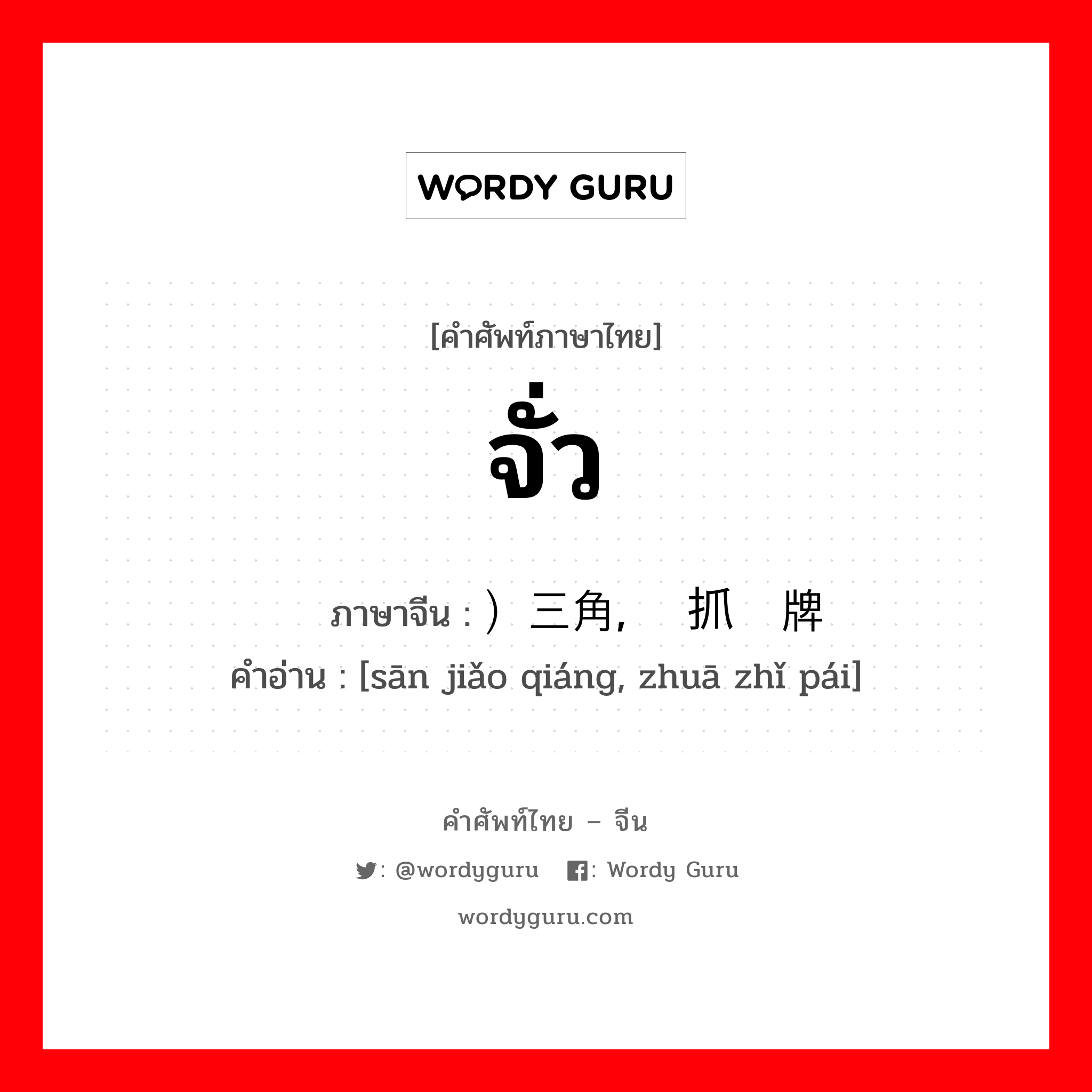 จั่ว ภาษาจีนคืออะไร, คำศัพท์ภาษาไทย - จีน จั่ว ภาษาจีน ）三角墙, 抓纸牌 คำอ่าน [sān jiǎo qiáng, zhuā zhǐ pái]