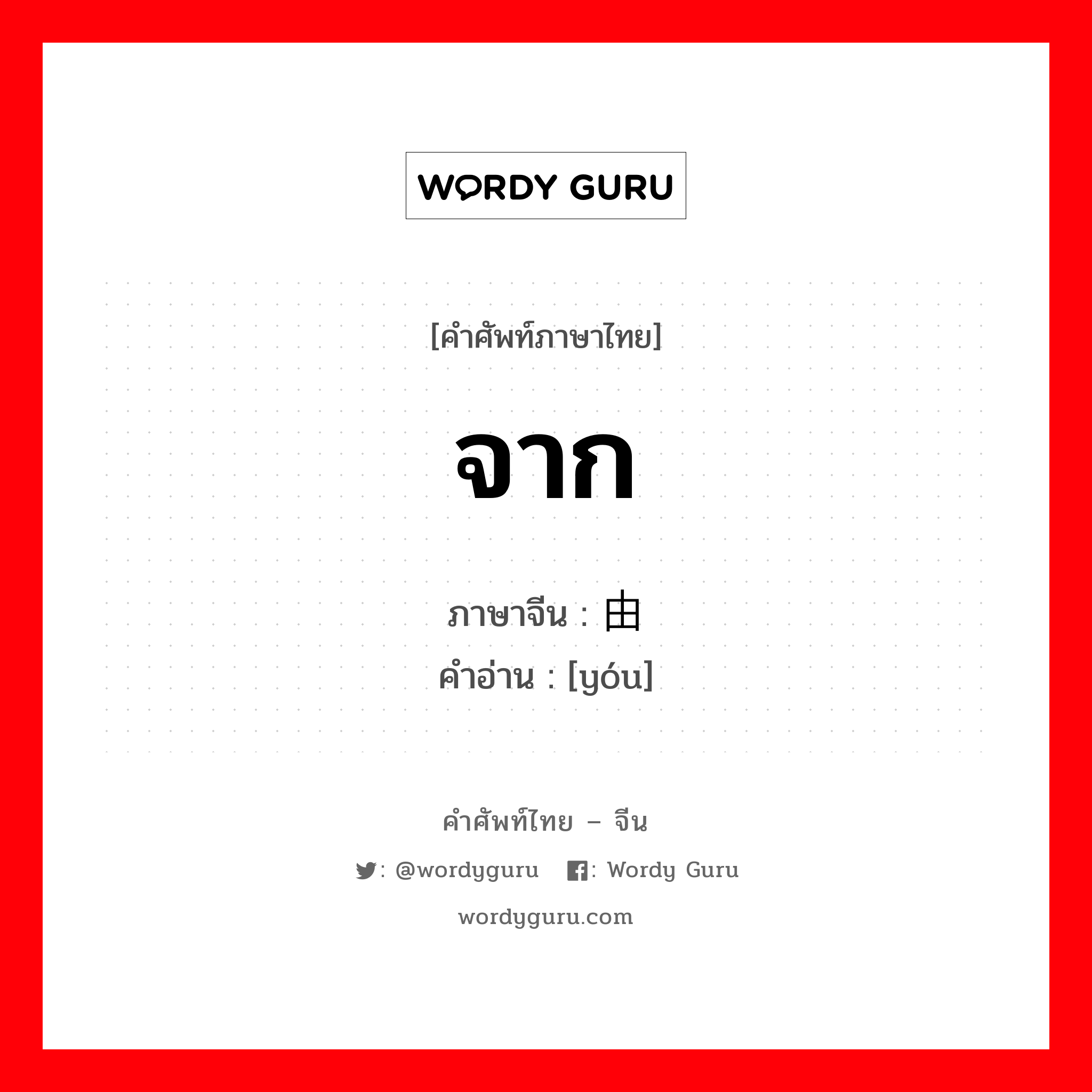 จาก ภาษาจีนคืออะไร, คำศัพท์ภาษาไทย - จีน จาก ภาษาจีน 由 คำอ่าน [yóu]