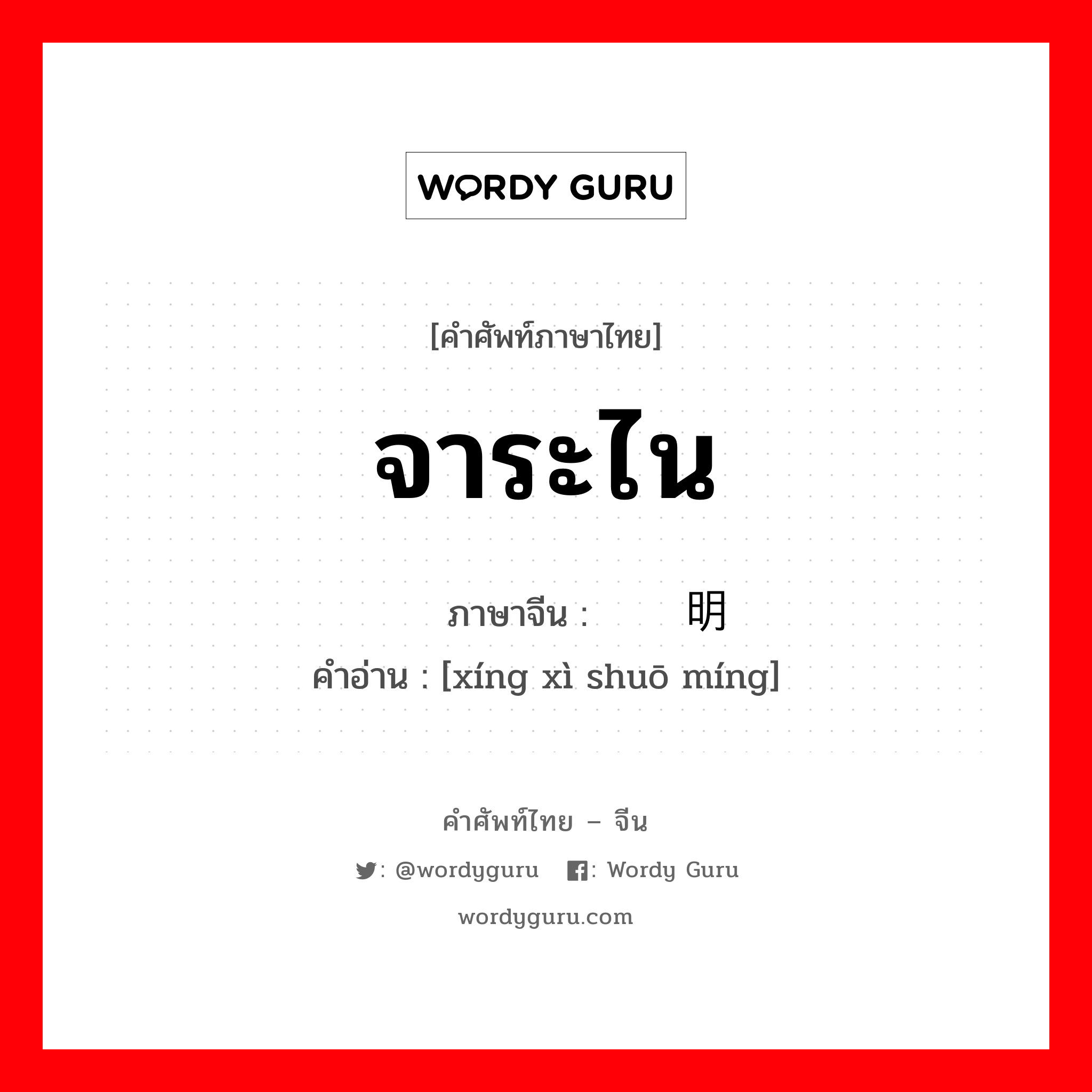 จาระไน ภาษาจีนคืออะไร, คำศัพท์ภาษาไทย - จีน จาระไน ภาษาจีน 详细说明 คำอ่าน [xíng xì shuō míng]