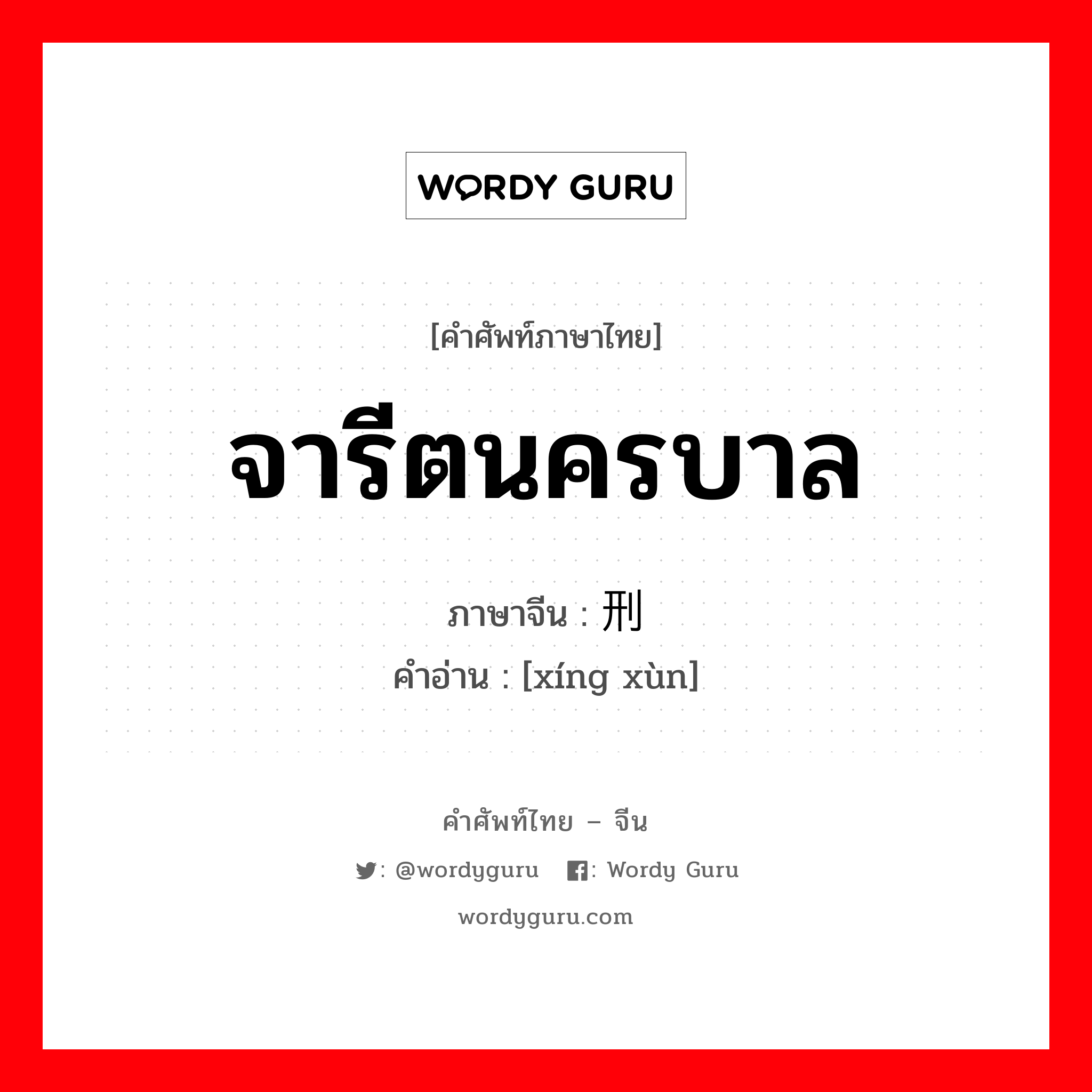 จารีตนครบาล ภาษาจีนคืออะไร, คำศัพท์ภาษาไทย - จีน จารีตนครบาล ภาษาจีน 刑讯 คำอ่าน [xíng xùn]