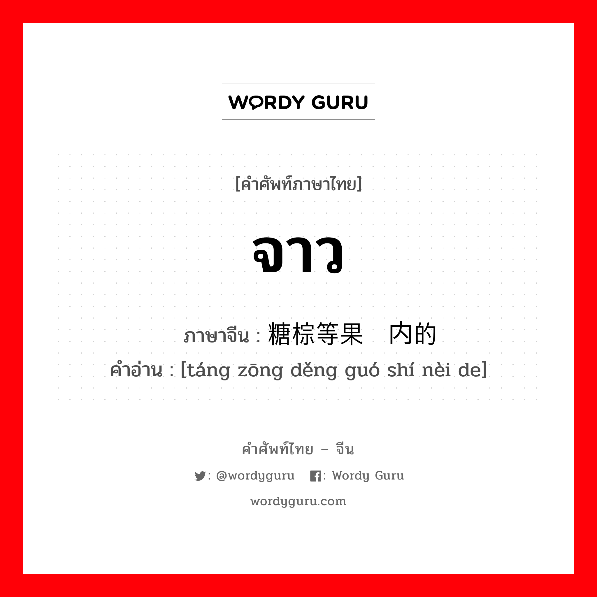 จาว ภาษาจีนคืออะไร, คำศัพท์ภาษาไทย - จีน จาว ภาษาจีน 糖棕等果实内的 คำอ่าน [táng zōng děng guó shí nèi de]