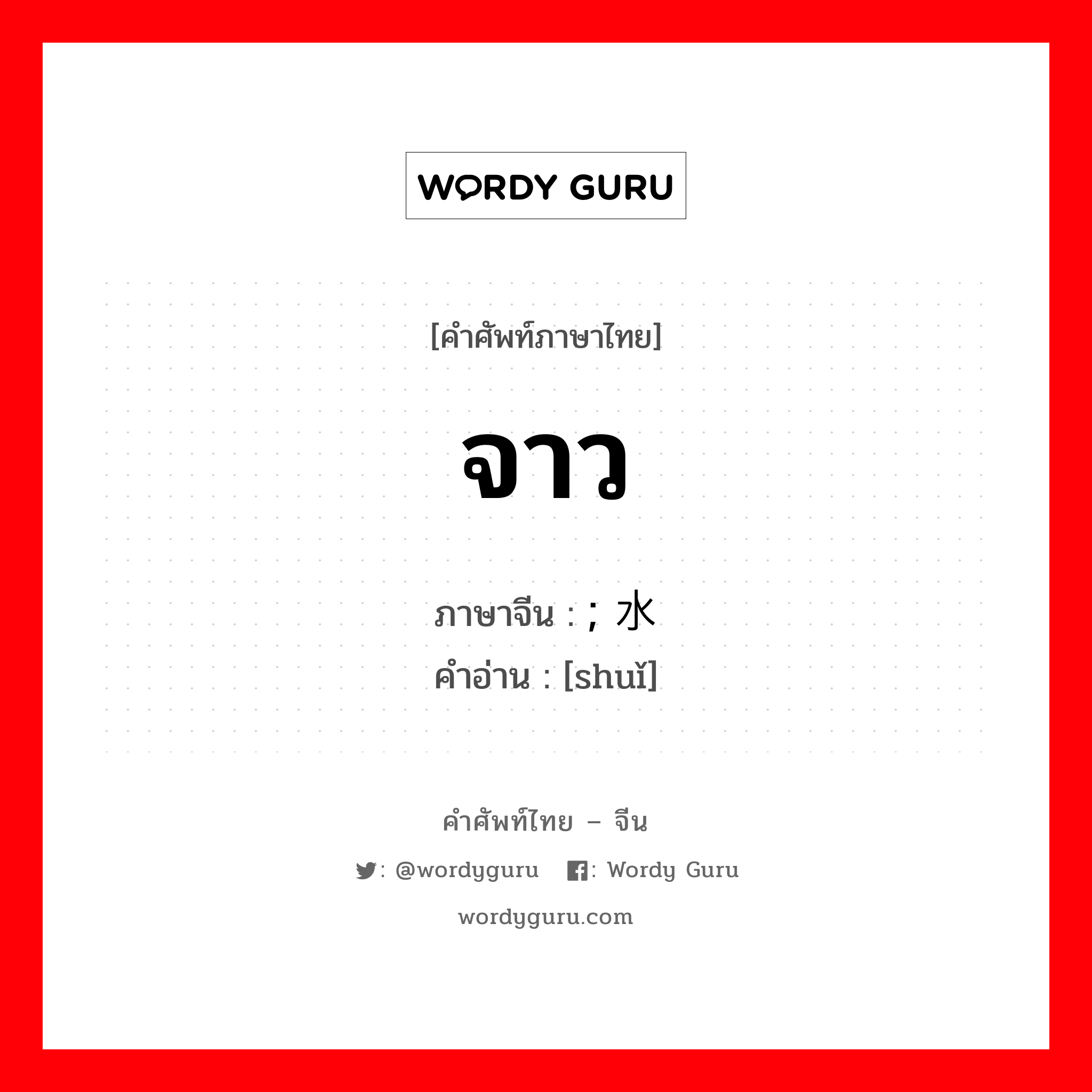 จาว ภาษาจีนคืออะไร, คำศัพท์ภาษาไทย - จีน จาว ภาษาจีน ; 水 คำอ่าน [shuǐ]