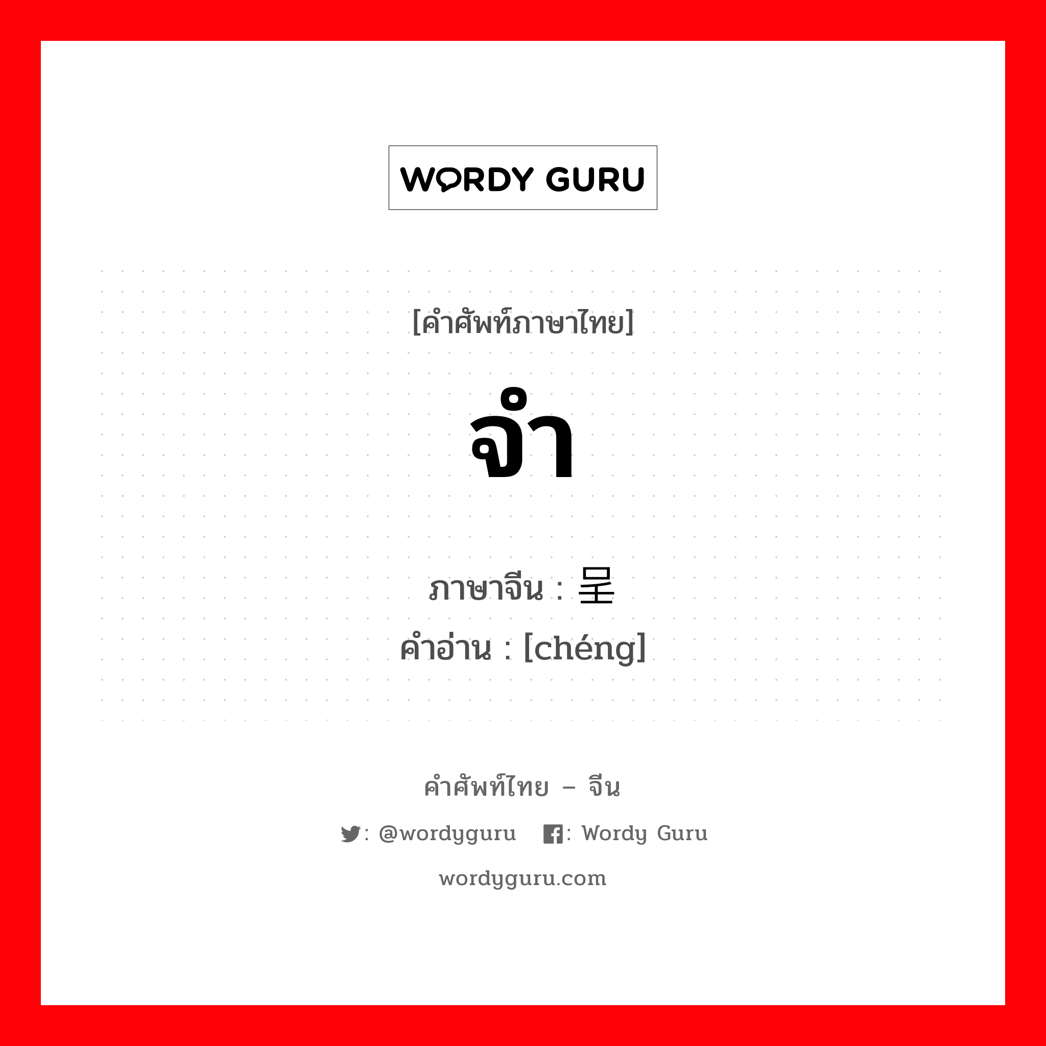 จำ ภาษาจีนคืออะไร, คำศัพท์ภาษาไทย - จีน จำ ภาษาจีน 呈 คำอ่าน [chéng]