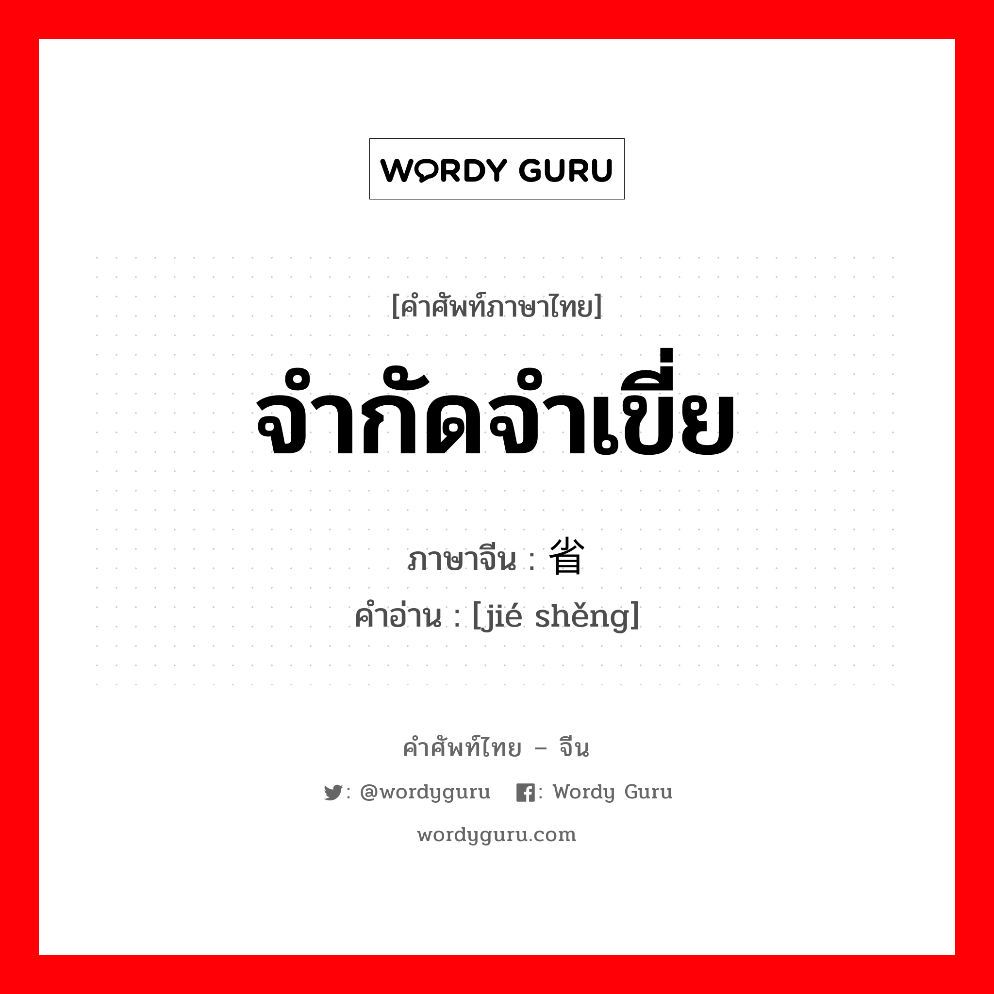 จำกัดจำเขี่ย ภาษาจีนคืออะไร, คำศัพท์ภาษาไทย - จีน จำกัดจำเขี่ย ภาษาจีน 节省 คำอ่าน [jié shěng]