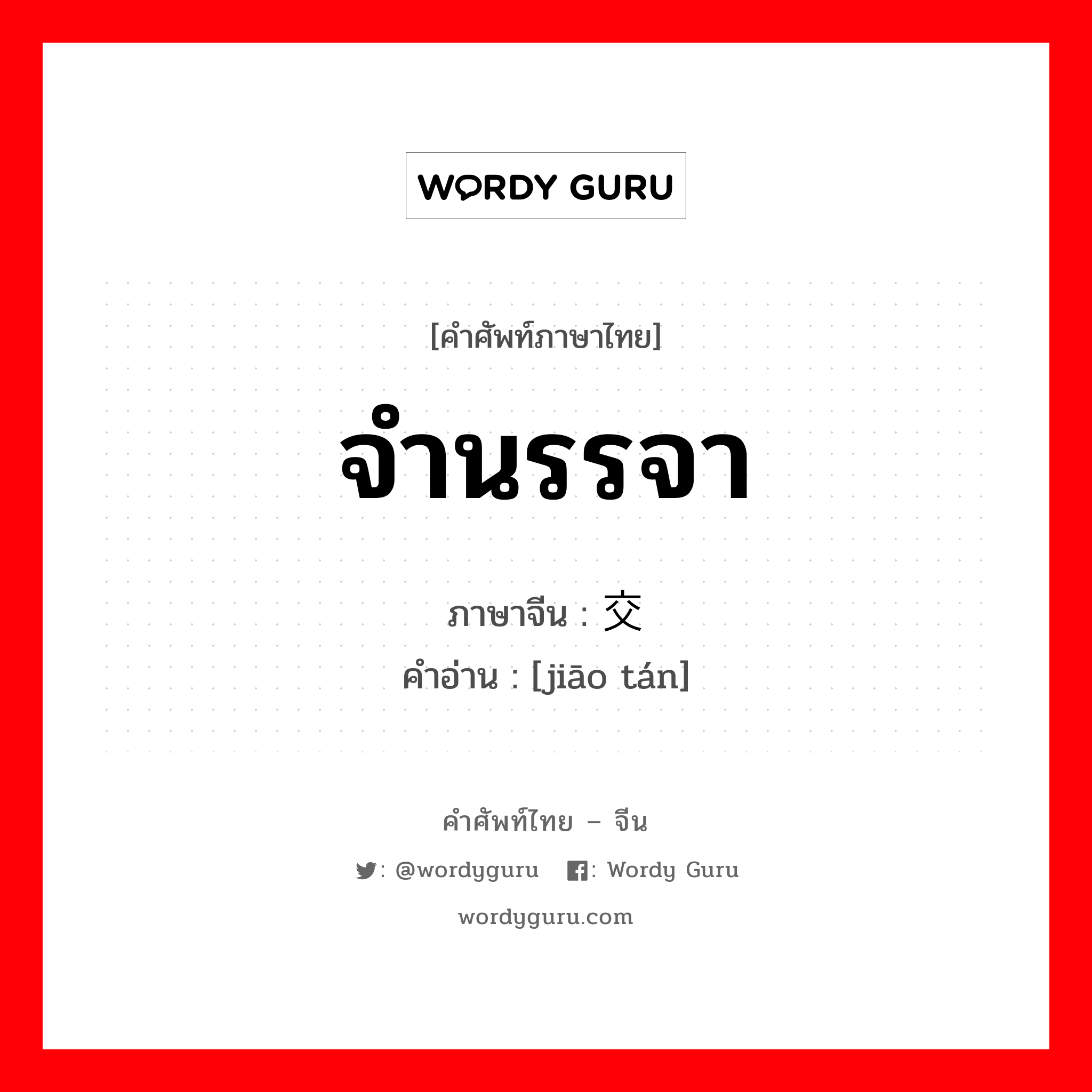 จำนรรจา ภาษาจีนคืออะไร, คำศัพท์ภาษาไทย - จีน จำนรรจา ภาษาจีน 交谈 คำอ่าน [jiāo tán]