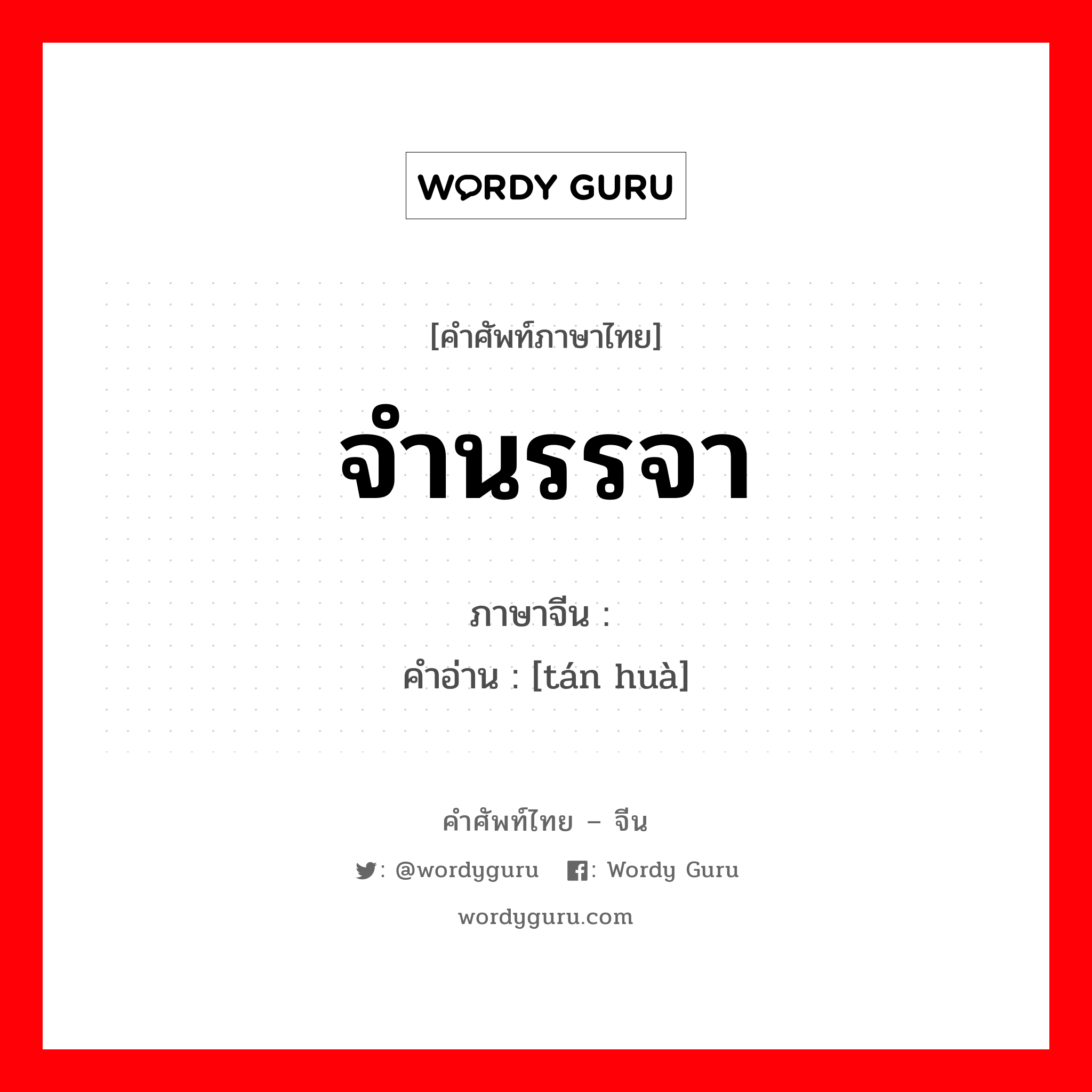 จำนรรจา ภาษาจีนคืออะไร, คำศัพท์ภาษาไทย - จีน จำนรรจา ภาษาจีน 谈话 คำอ่าน [tán huà]