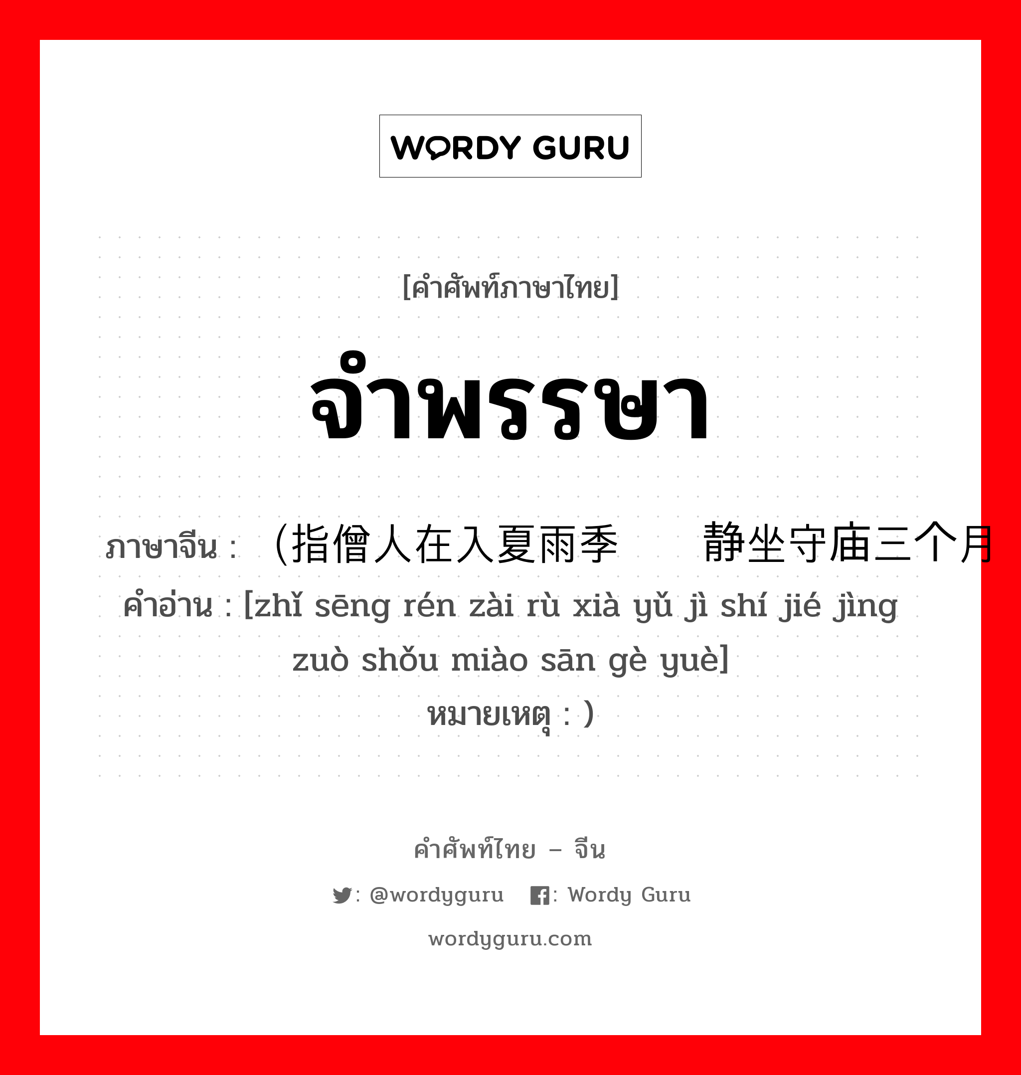 จำพรรษา ภาษาจีนคืออะไร, คำศัพท์ภาษาไทย - จีน จำพรรษา ภาษาจีน （指僧人在入夏雨季时节静坐守庙三个月 คำอ่าน [zhǐ sēng rén zài rù xià yǔ jì shí jié jìng zuò shǒu miào sān gè yuè] หมายเหตุ )