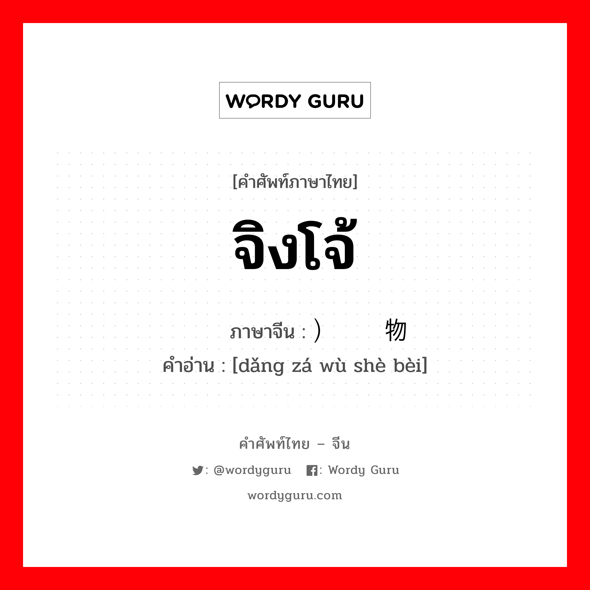 จิงโจ้ ภาษาจีนคืออะไร, คำศัพท์ภาษาไทย - จีน จิงโจ้ ภาษาจีน ）挡杂物设备 คำอ่าน [dǎng zá wù shè bèi]