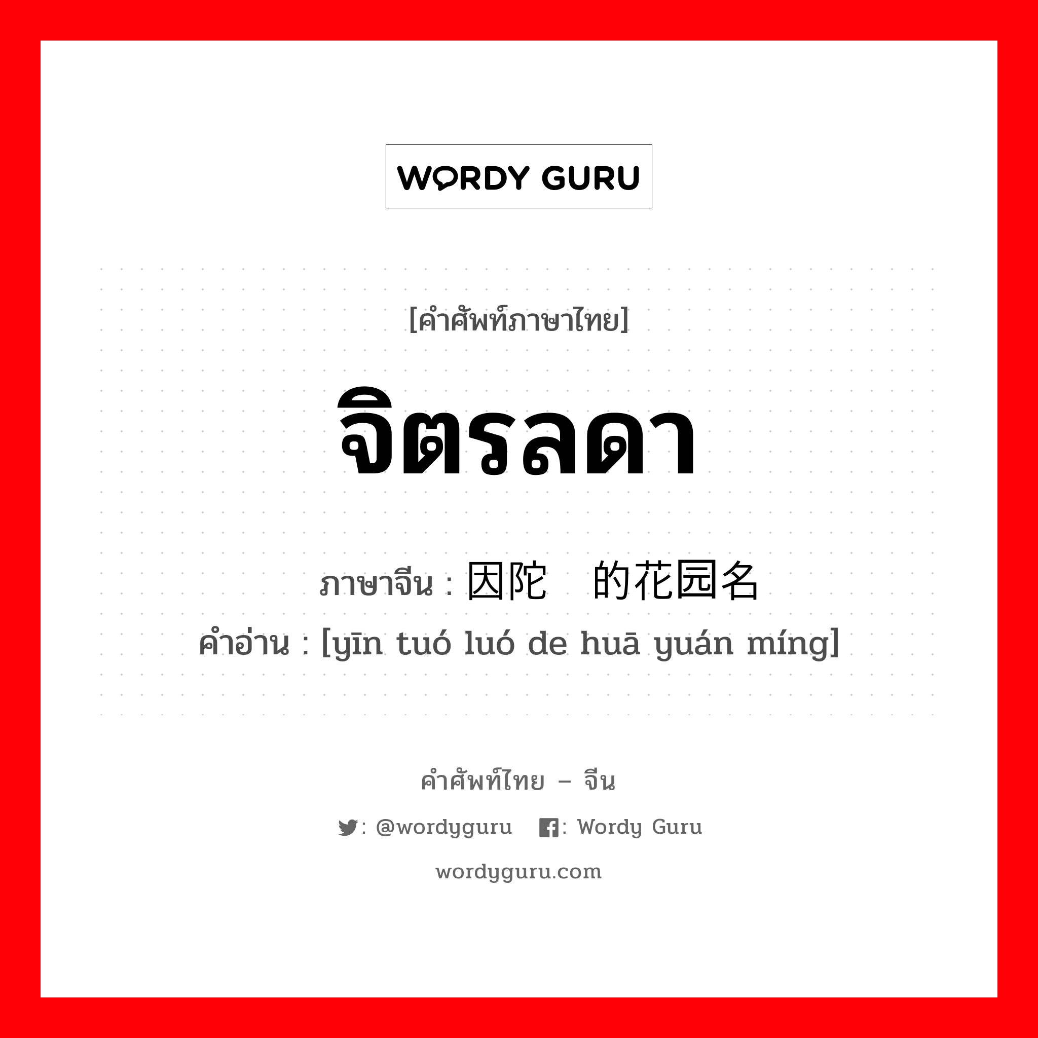 จิตรลดา ภาษาจีนคืออะไร, คำศัพท์ภาษาไทย - จีน จิตรลดา ภาษาจีน 因陀罗的花园名 คำอ่าน [yīn tuó luó de huā yuán míng]