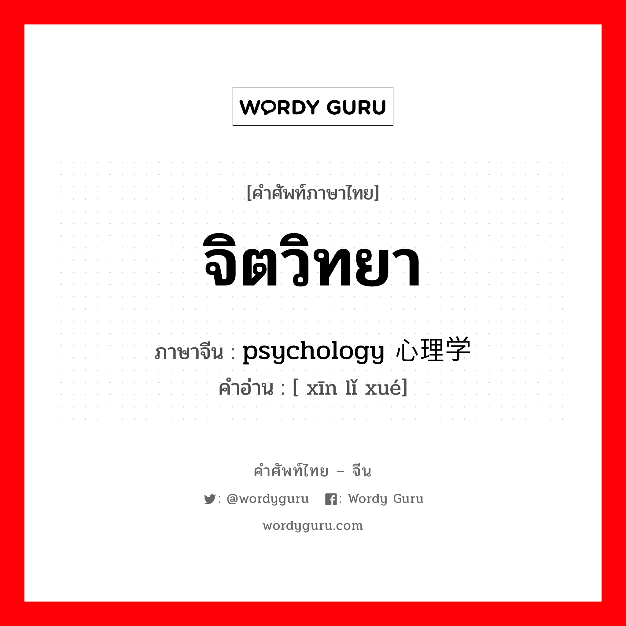 จิตวิทยา ภาษาจีนคืออะไร, คำศัพท์ภาษาไทย - จีน จิตวิทยา ภาษาจีน psychology 心理学 คำอ่าน [ xīn lǐ xué]