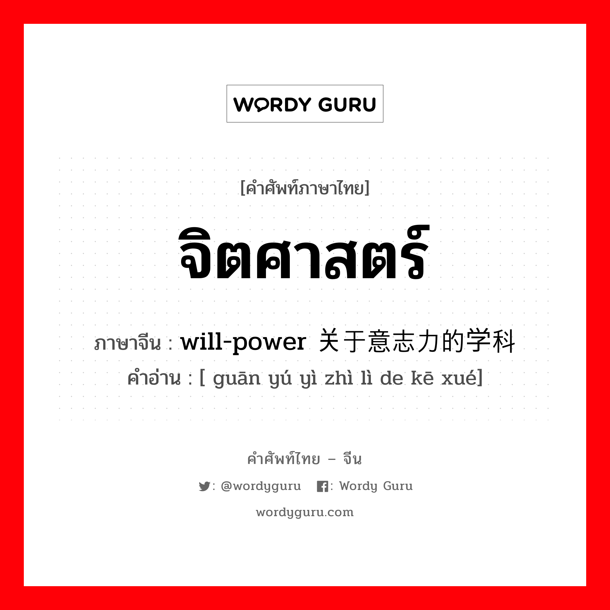 จิตศาสตร์ ภาษาจีนคืออะไร, คำศัพท์ภาษาไทย - จีน จิตศาสตร์ ภาษาจีน will-power 关于意志力的学科 คำอ่าน [ guān yú yì zhì lì de kē xué]