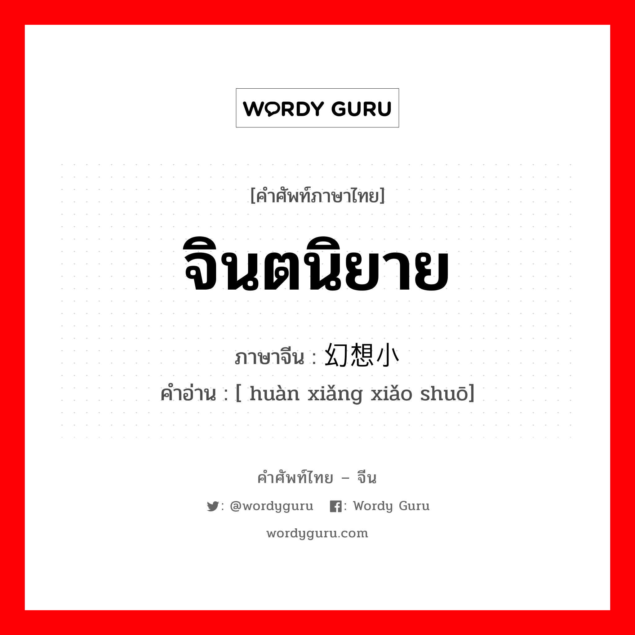 จินตนิยาย ภาษาจีนคืออะไร, คำศัพท์ภาษาไทย - จีน จินตนิยาย ภาษาจีน 幻想小说 คำอ่าน [ huàn xiǎng xiǎo shuō]