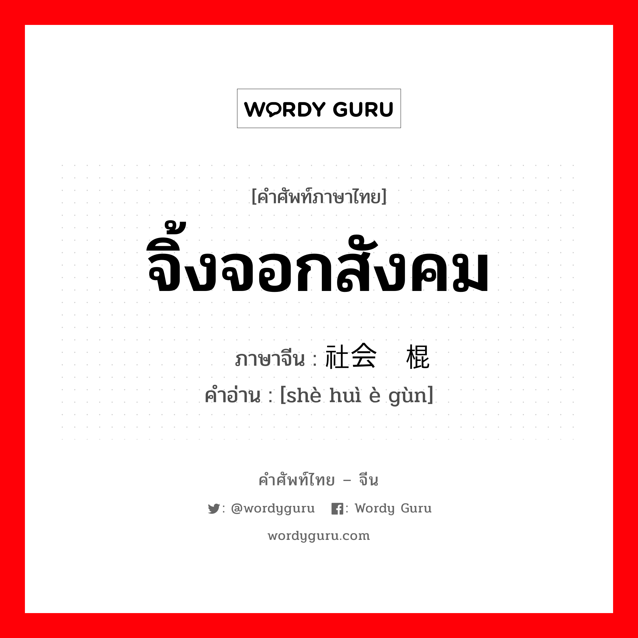 จิ้งจอกสังคม ภาษาจีนคืออะไร, คำศัพท์ภาษาไทย - จีน จิ้งจอกสังคม ภาษาจีน 社会恶棍 คำอ่าน [shè huì è gùn]