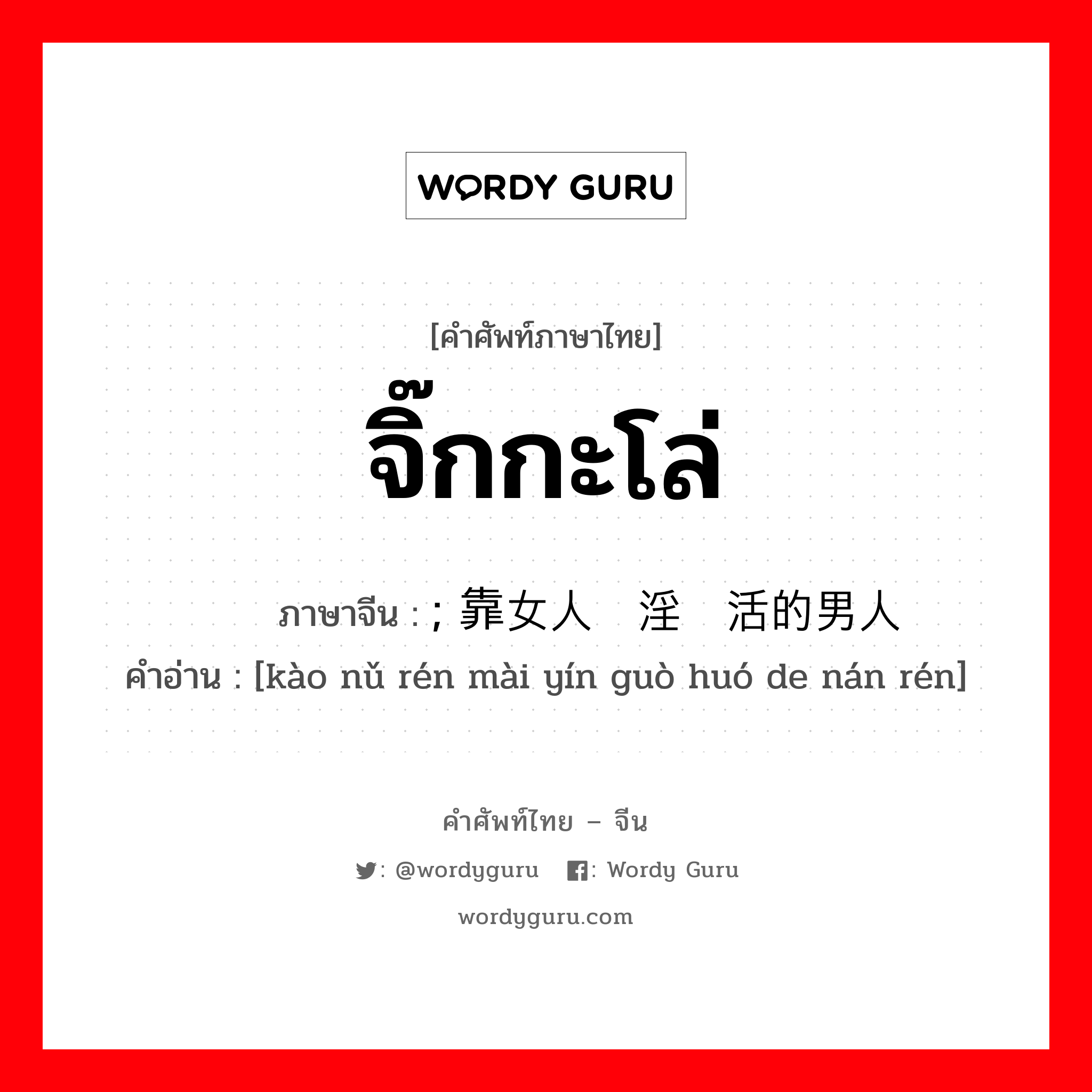 จิ๊กกะโล่ ภาษาจีนคืออะไร, คำศัพท์ภาษาไทย - จีน จิ๊กกะโล่ ภาษาจีน ; 靠女人卖淫过活的男人 คำอ่าน [kào nǔ rén mài yín guò huó de nán rén]