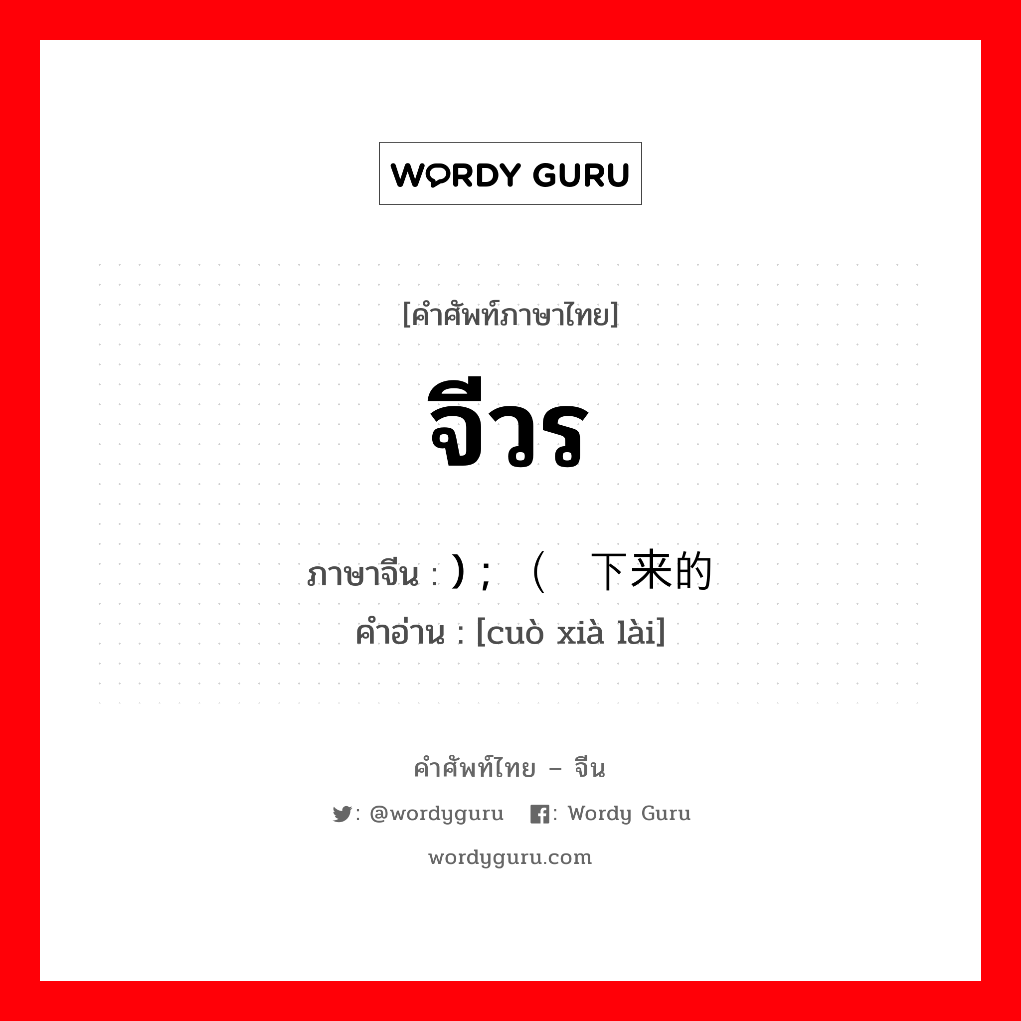 จีวร ภาษาจีนคืออะไร, คำศัพท์ภาษาไทย - จีน จีวร ภาษาจีน ) ; （锉下来的 คำอ่าน [cuò xià lài]