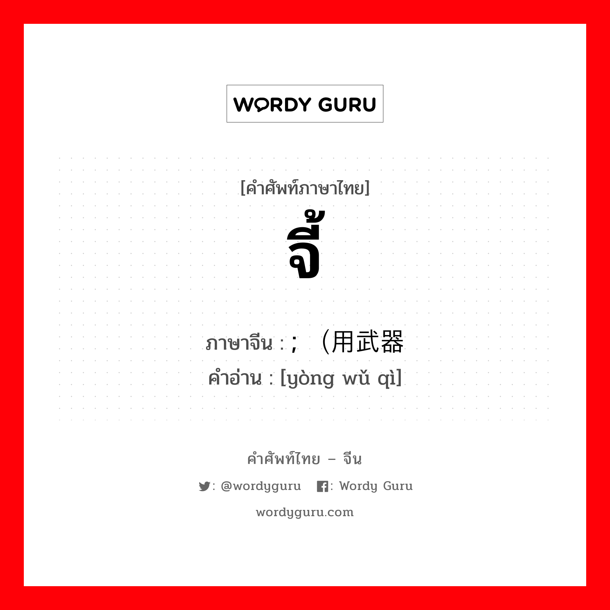 จี้ ภาษาจีนคืออะไร, คำศัพท์ภาษาไทย - จีน จี้ ภาษาจีน ; （用武器 คำอ่าน [yòng wǔ qì]