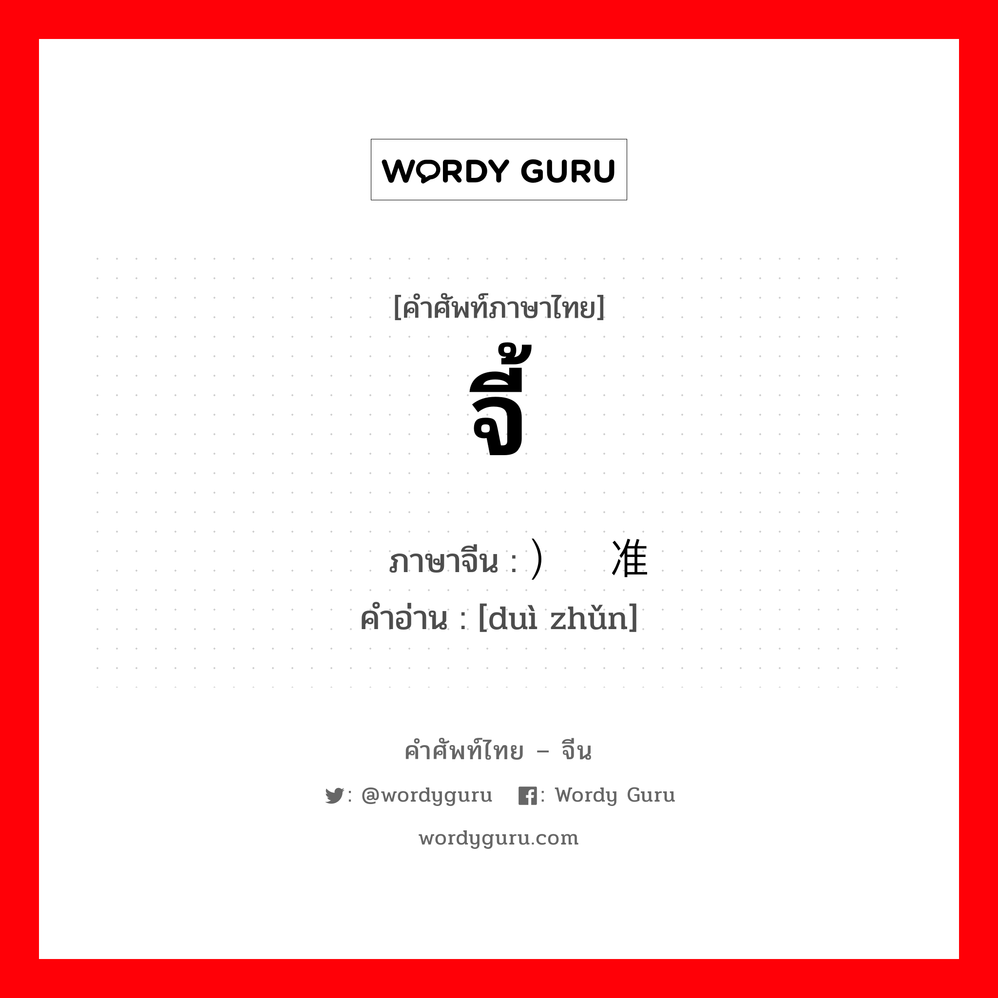 จี้ ภาษาจีนคืออะไร, คำศัพท์ภาษาไทย - จีน จี้ ภาษาจีน ）对准 คำอ่าน [duì zhǔn]