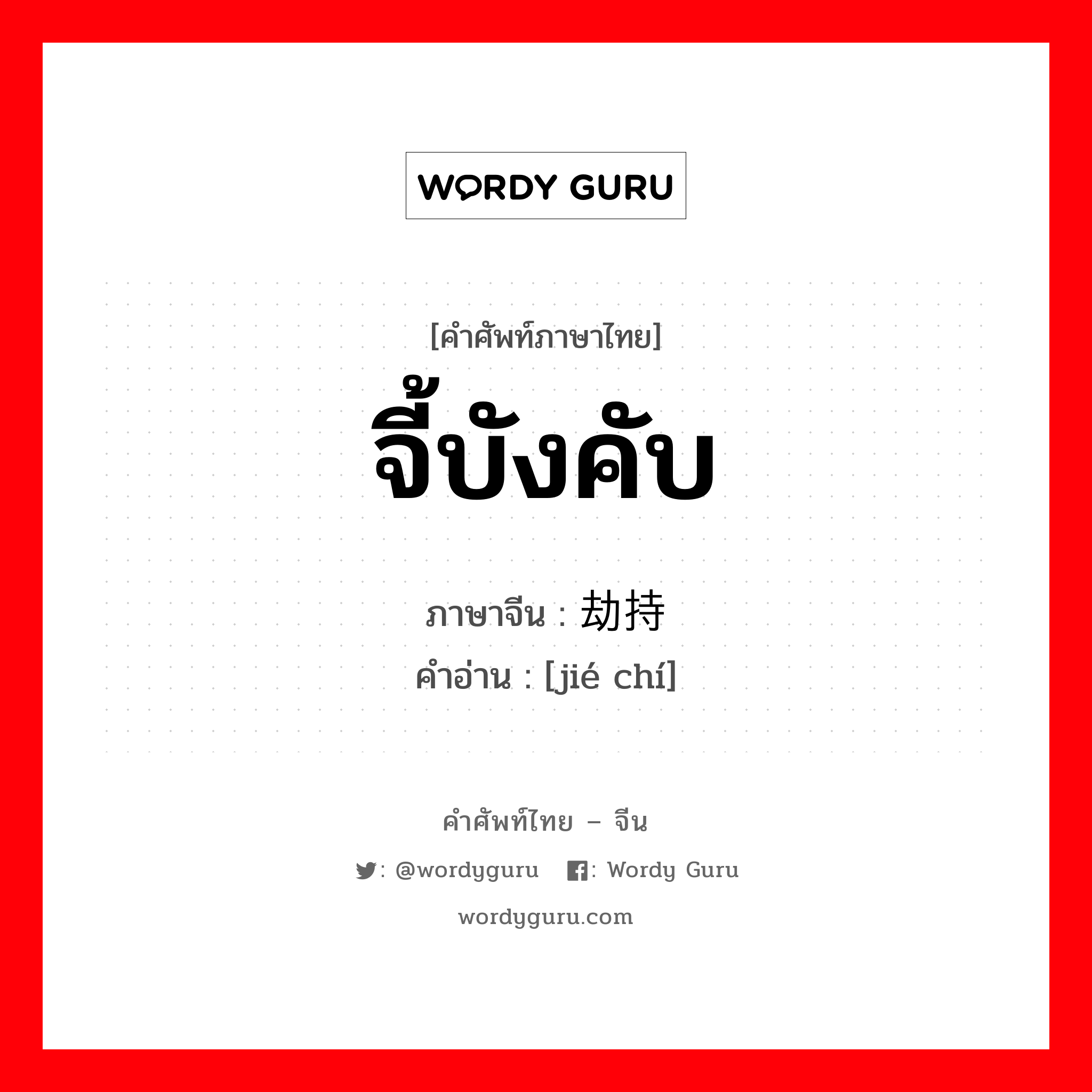 จี้บังคับ ภาษาจีนคืออะไร, คำศัพท์ภาษาไทย - จีน จี้บังคับ ภาษาจีน 劫持 คำอ่าน [jié chí]