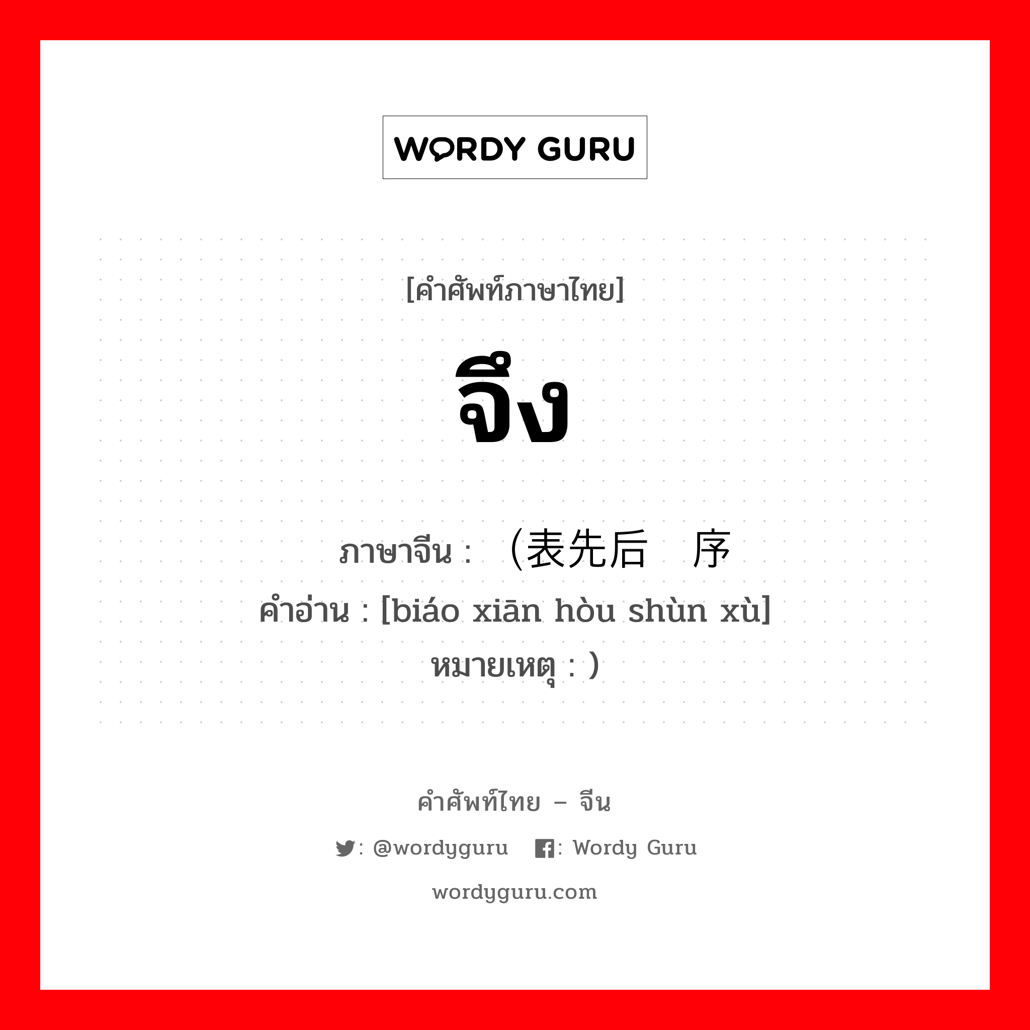 จึง ภาษาจีนคืออะไร, คำศัพท์ภาษาไทย - จีน จึง ภาษาจีน （表先后顺序 คำอ่าน [biáo xiān hòu shùn xù] หมายเหตุ )