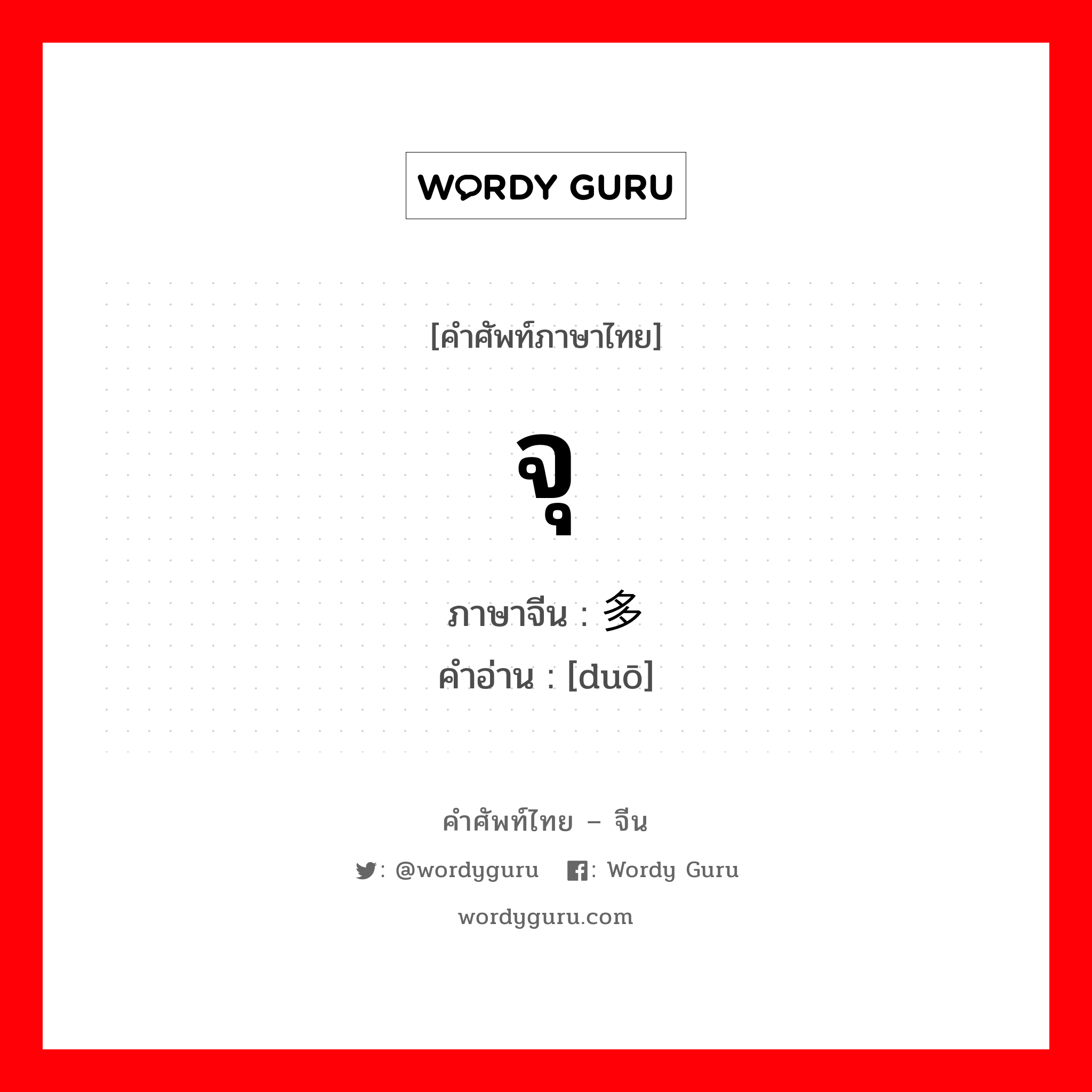 จุ ภาษาจีนคืออะไร, คำศัพท์ภาษาไทย - จีน จุ ภาษาจีน 多 คำอ่าน [duō]