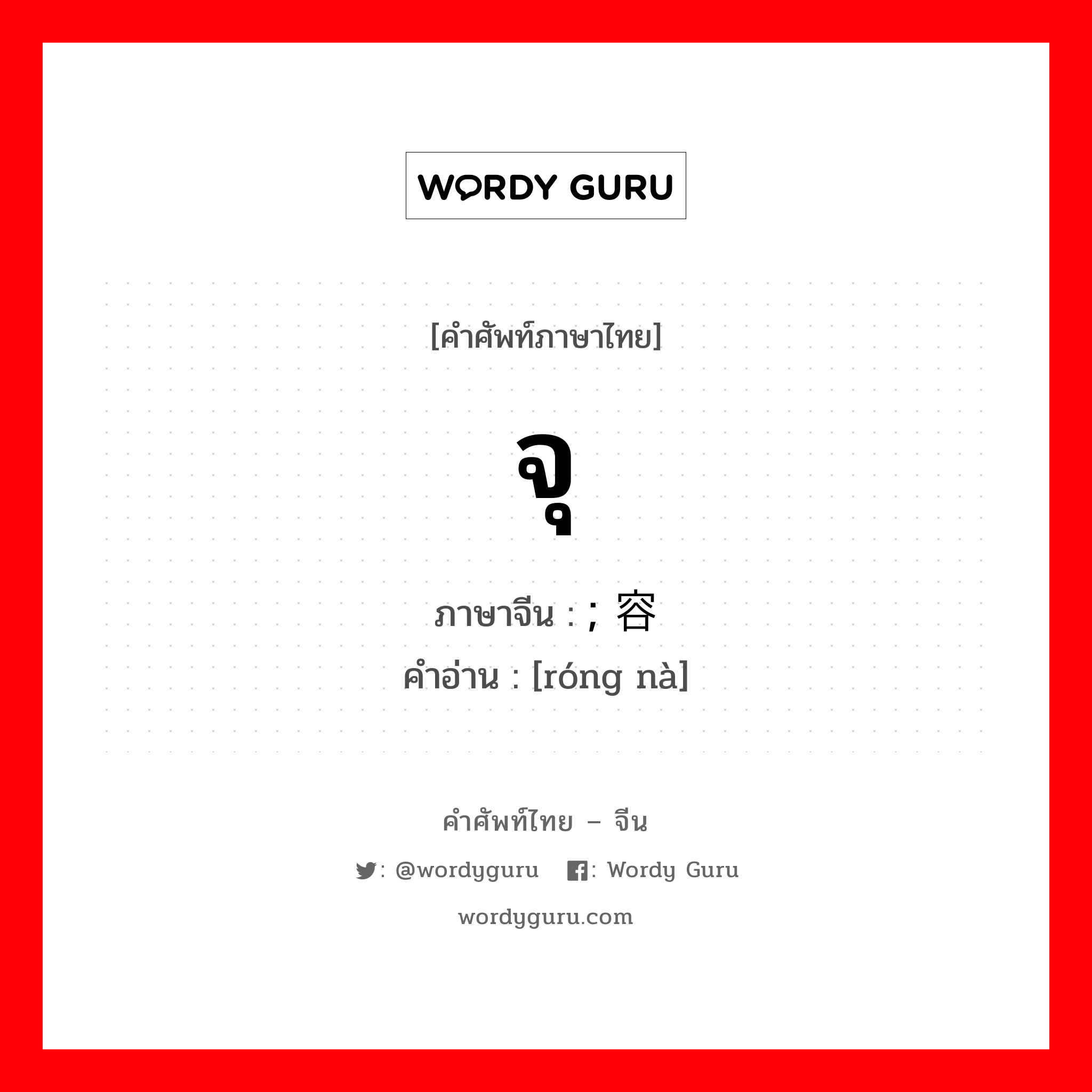 จุ ภาษาจีนคืออะไร, คำศัพท์ภาษาไทย - จีน จุ ภาษาจีน ; 容纳 คำอ่าน [róng nà]