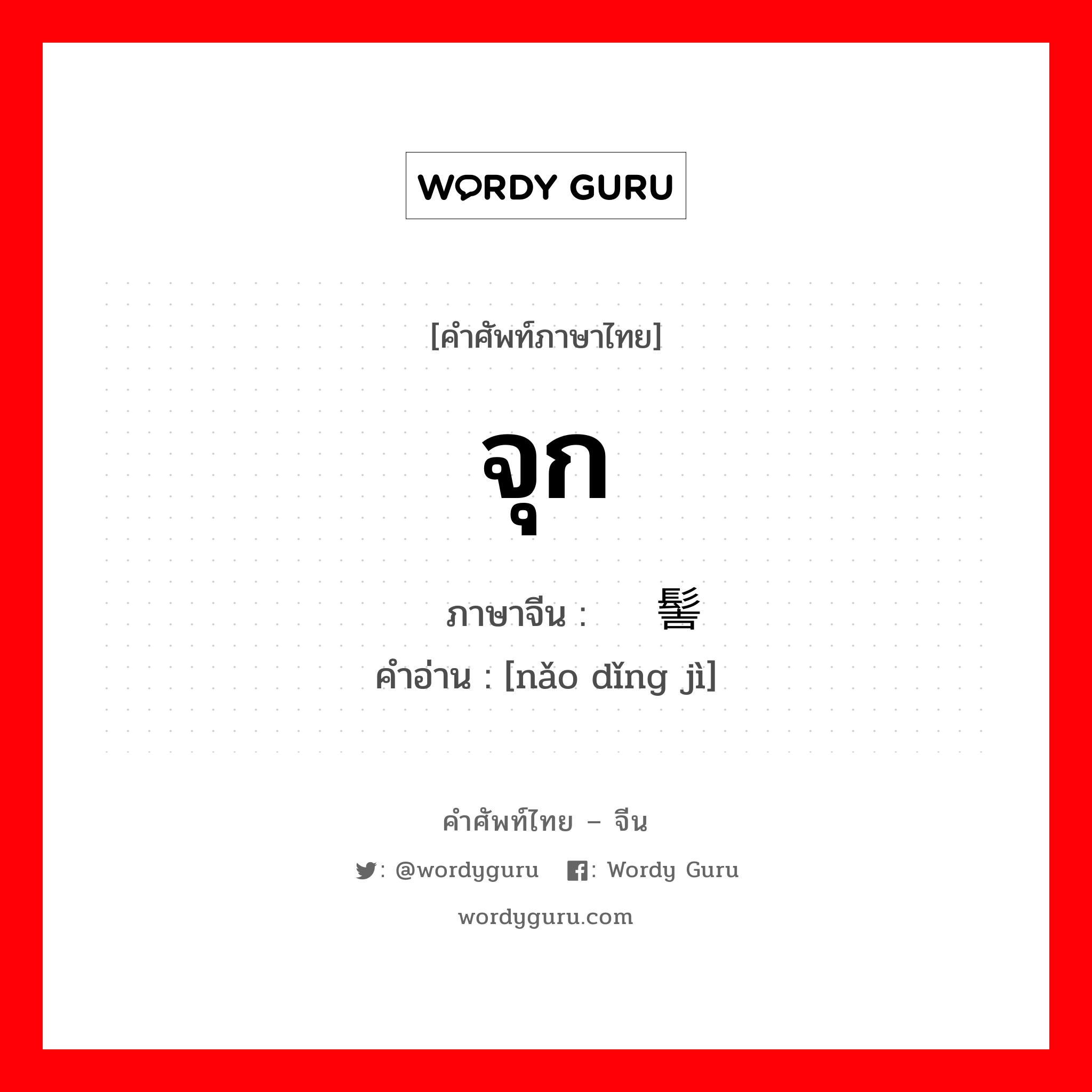 จุก ภาษาจีนคืออะไร, คำศัพท์ภาษาไทย - จีน จุก ภาษาจีน 脑顶髻 คำอ่าน [nǎo dǐng jì]