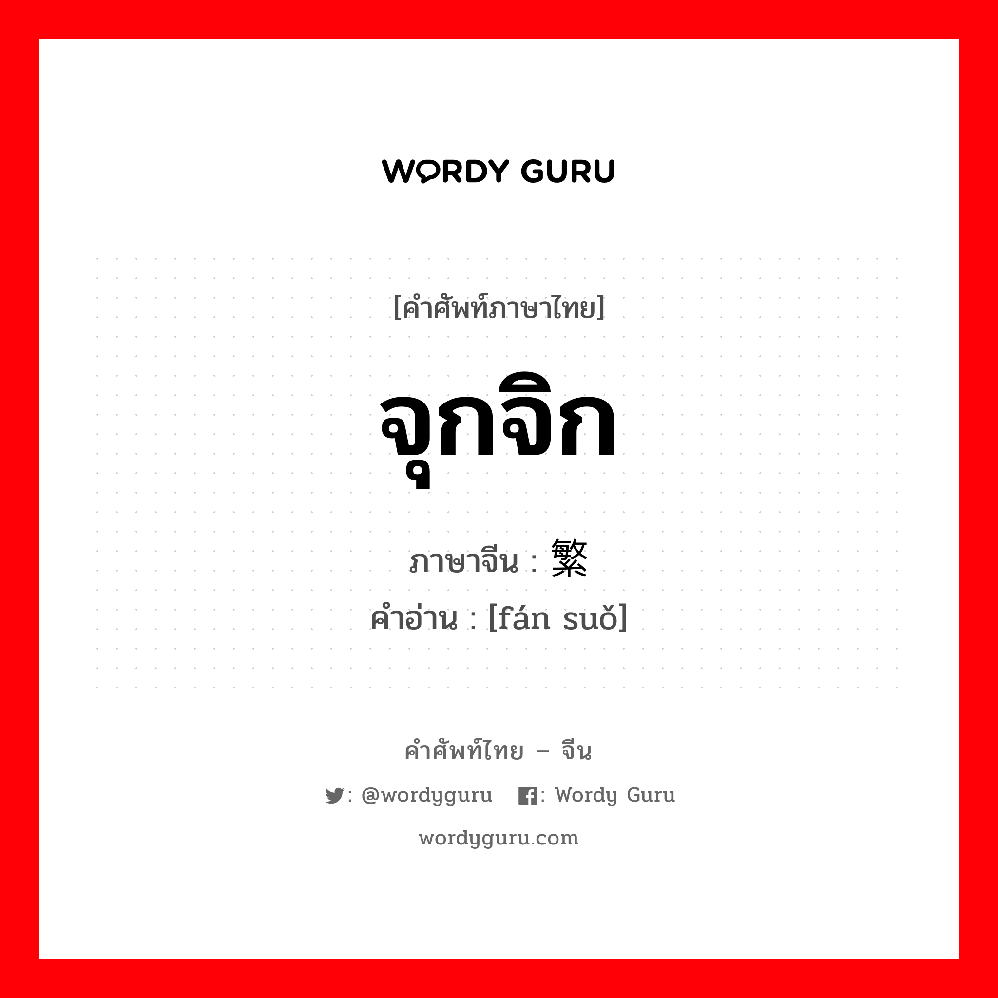 จุกจิก ภาษาจีนคืออะไร, คำศัพท์ภาษาไทย - จีน จุกจิก ภาษาจีน 繁琐 คำอ่าน [fán suǒ]