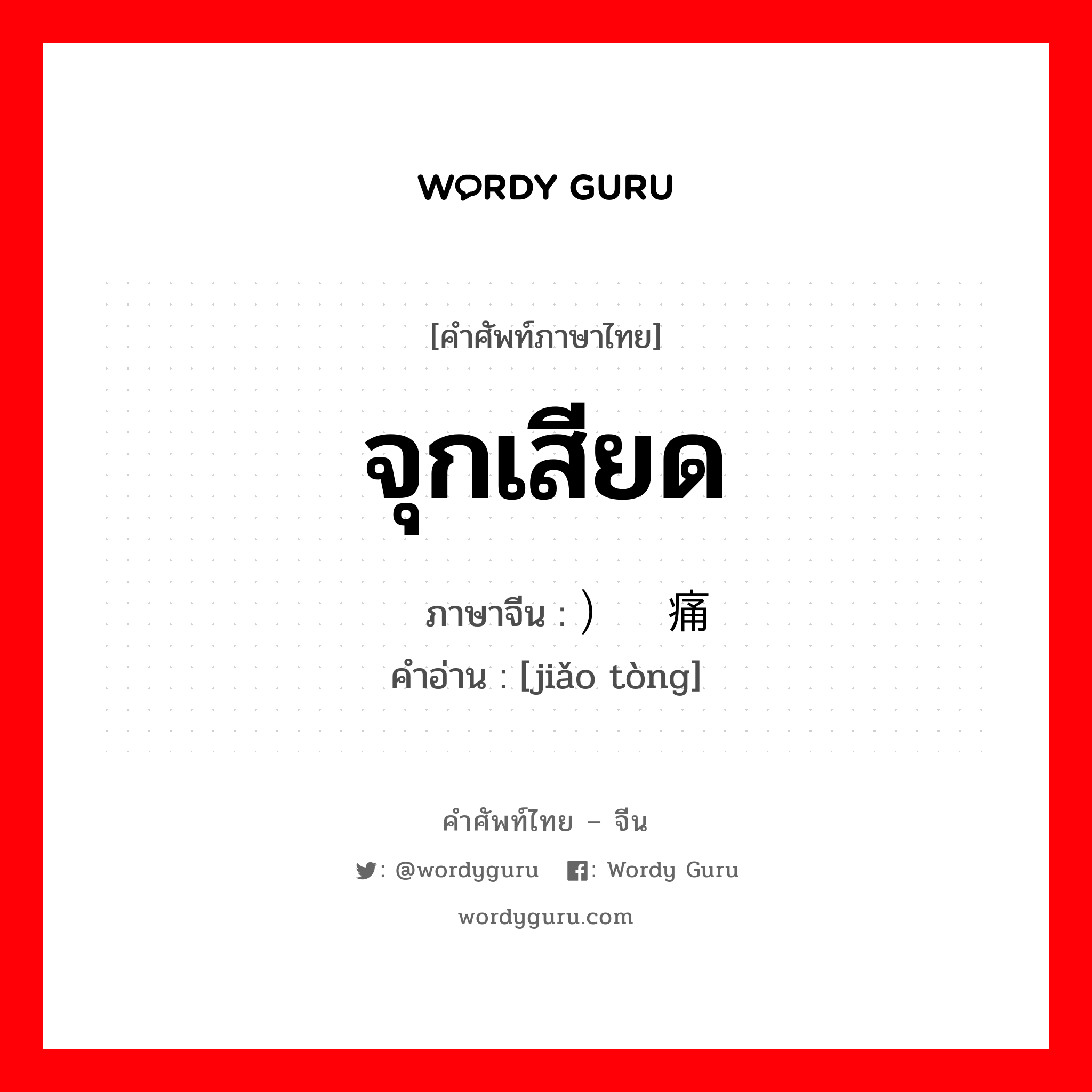 จุกเสียด ภาษาจีนคืออะไร, คำศัพท์ภาษาไทย - จีน จุกเสียด ภาษาจีน ）绞痛 คำอ่าน [jiǎo tòng]