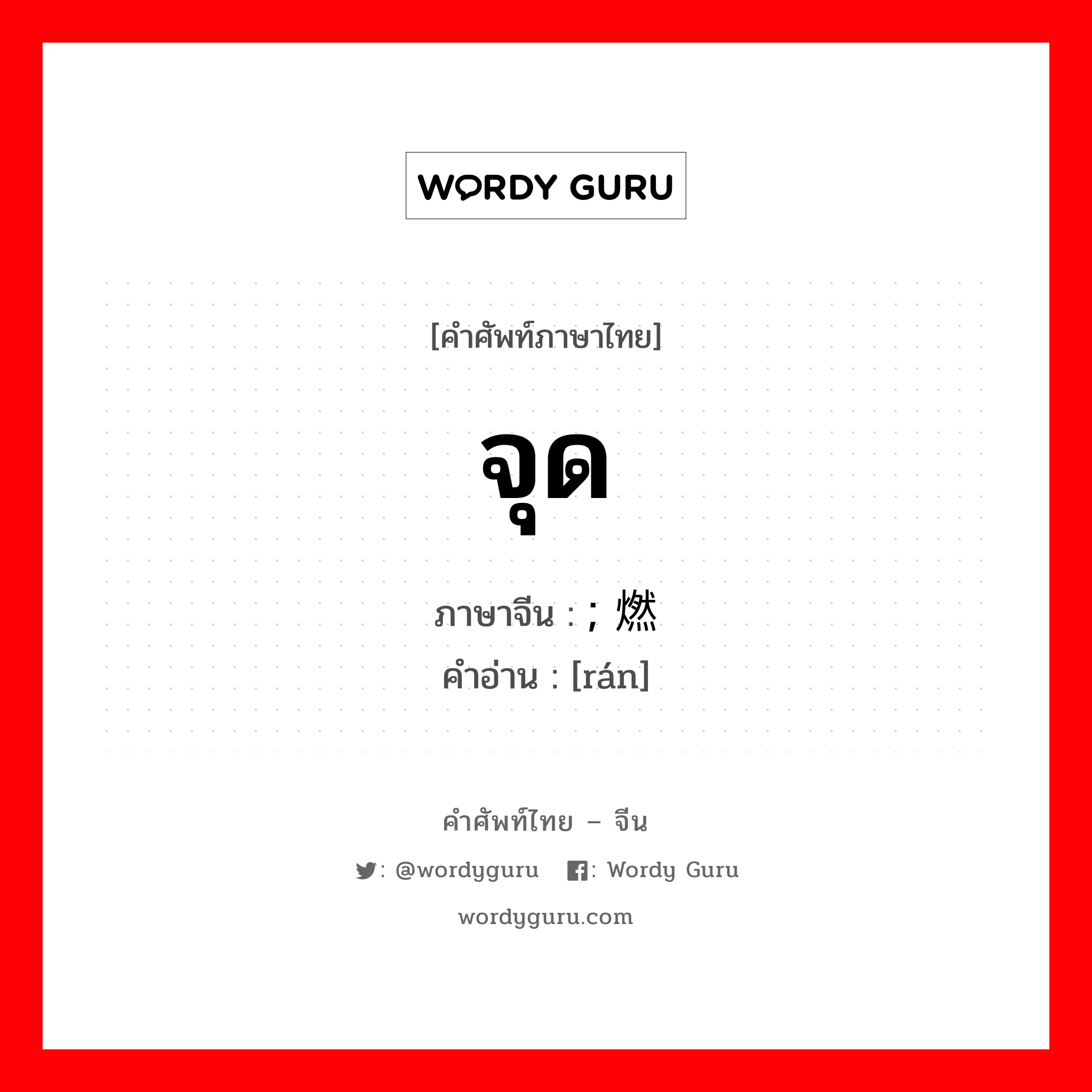 จุด ภาษาจีนคืออะไร, คำศัพท์ภาษาไทย - จีน จุด ภาษาจีน ; 燃 คำอ่าน [rán]