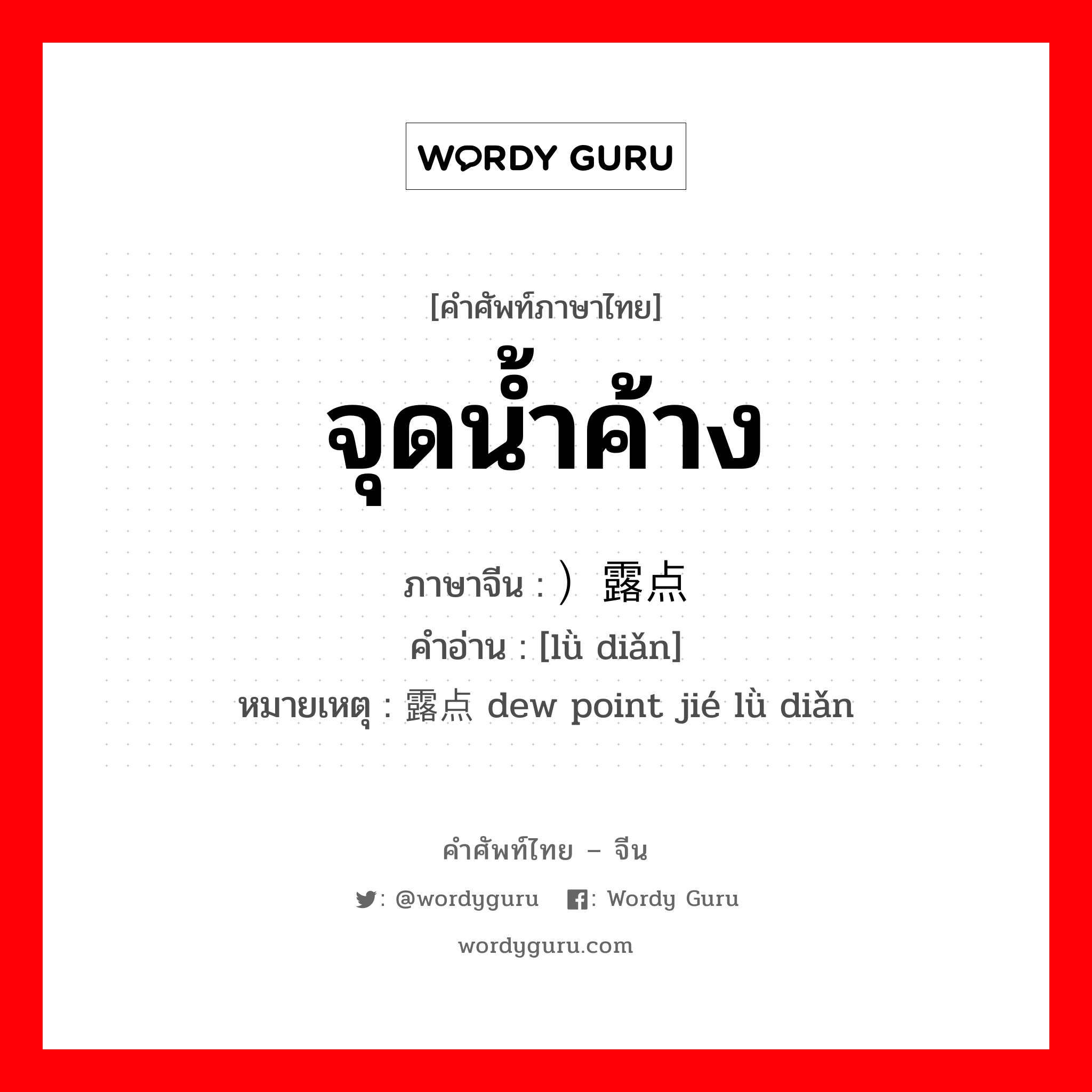 จุดน้ำค้าง ภาษาจีนคืออะไร, คำศัพท์ภาษาไทย - จีน จุดน้ำค้าง ภาษาจีน ）露点 คำอ่าน [lǜ diǎn] หมายเหตุ 结露点 dew point jié lǜ diǎn