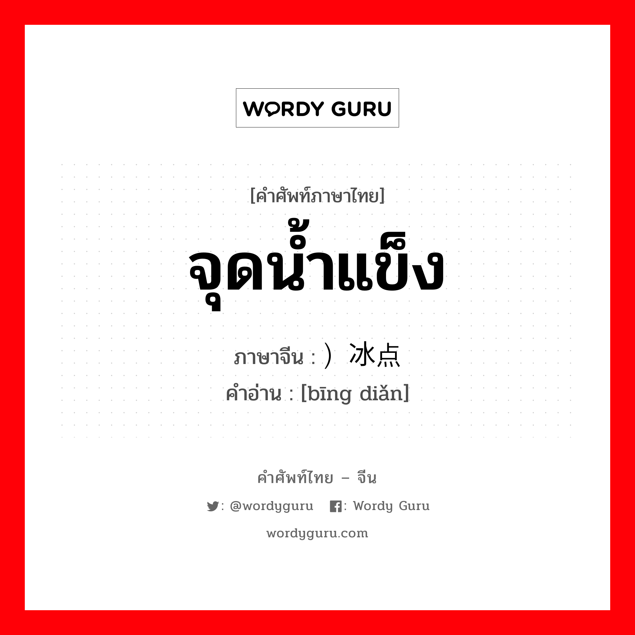 จุดน้ำแข็ง ภาษาจีนคืออะไร, คำศัพท์ภาษาไทย - จีน จุดน้ำแข็ง ภาษาจีน ）冰点 คำอ่าน [bīng diǎn]