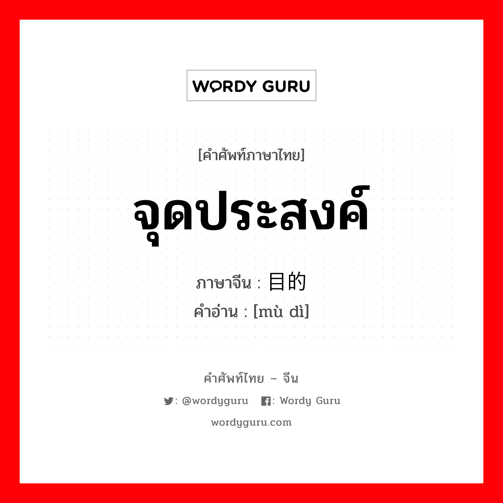 จุดประสงค์ ภาษาจีนคืออะไร, คำศัพท์ภาษาไทย - จีน จุดประสงค์ ภาษาจีน 目的 คำอ่าน [mù dì]