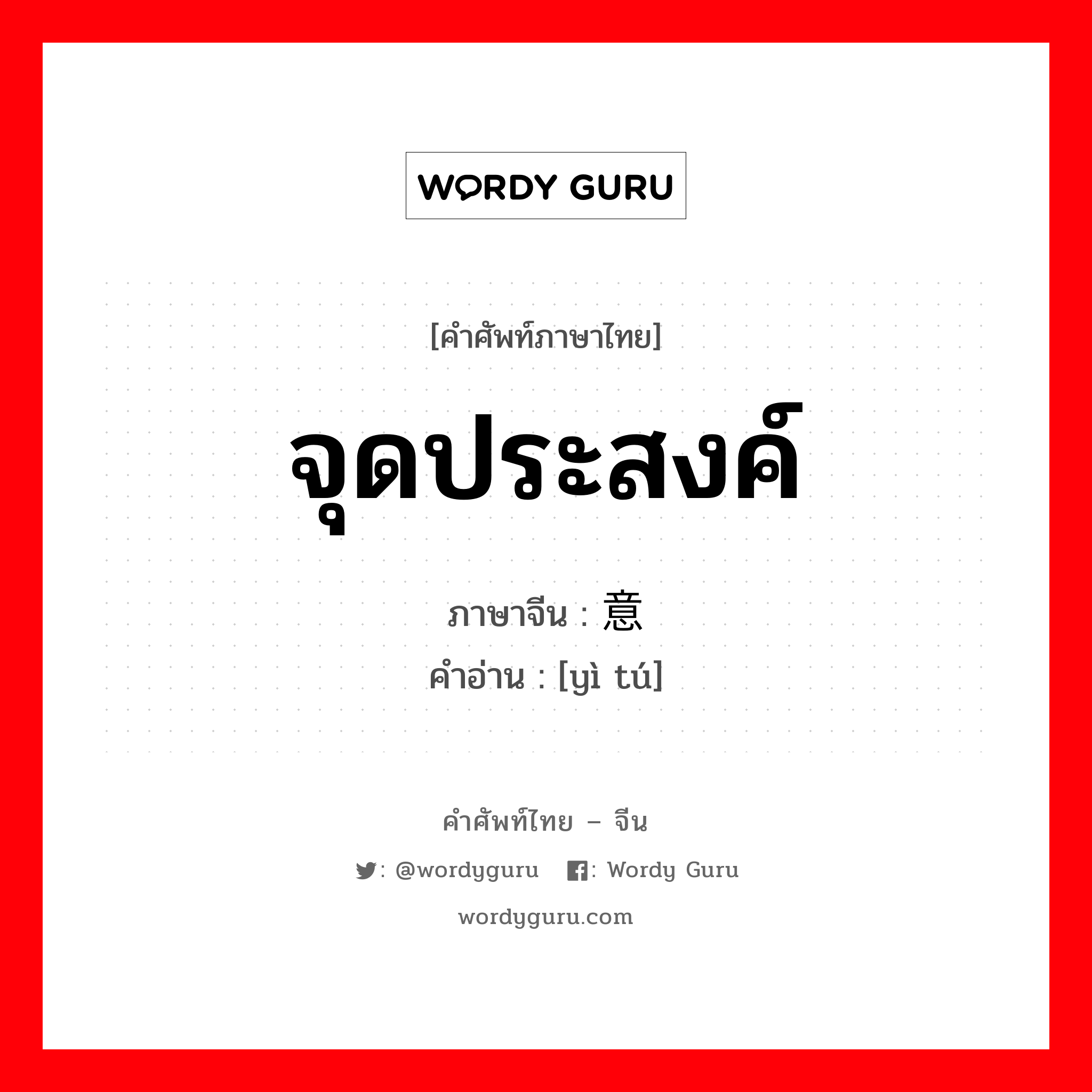 จุดประสงค์ ภาษาจีนคืออะไร, คำศัพท์ภาษาไทย - จีน จุดประสงค์ ภาษาจีน 意图 คำอ่าน [yì tú]